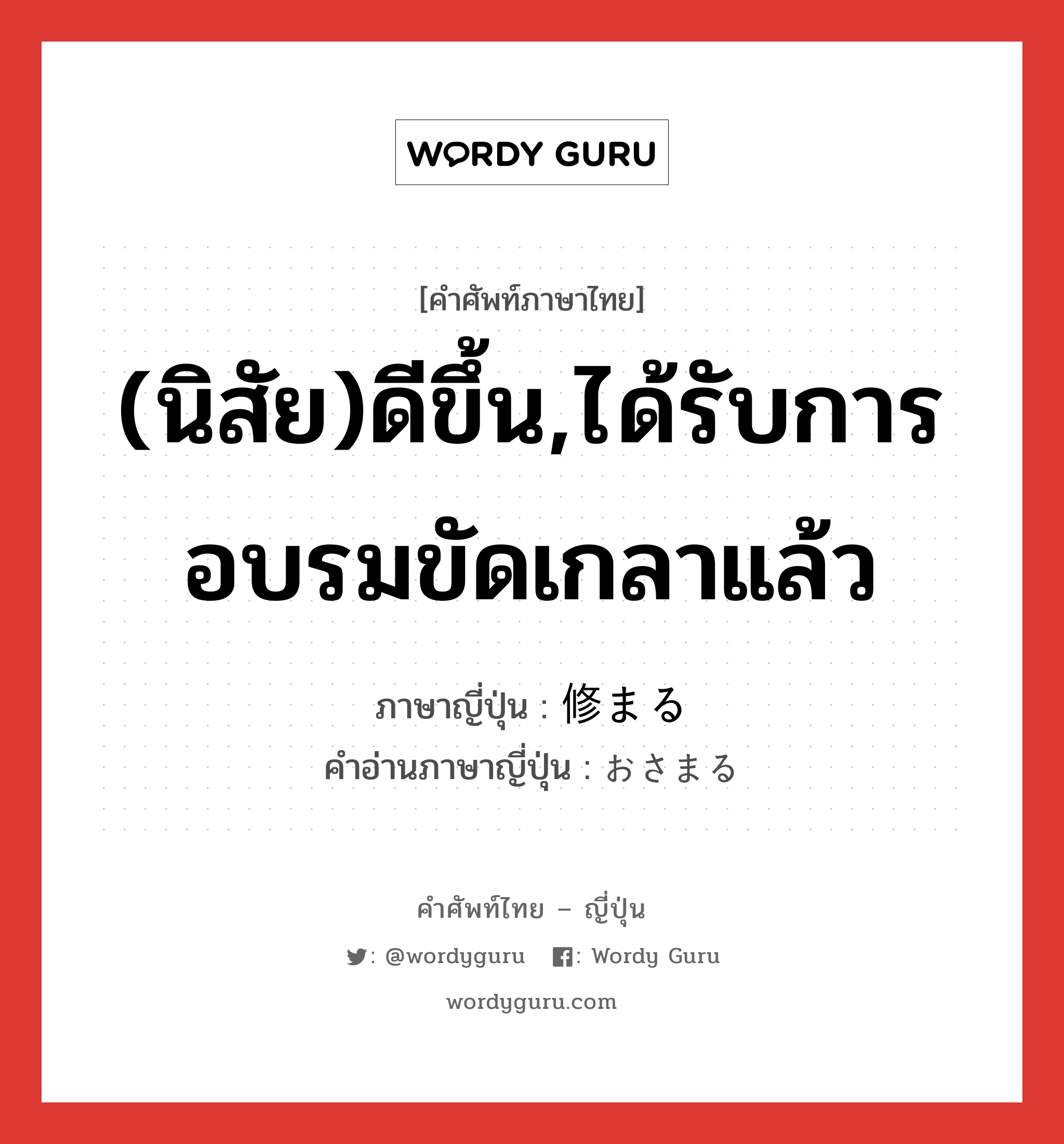 (นิสัย)ดีขึ้น,ได้รับการอบรมขัดเกลาแล้ว ภาษาญี่ปุ่นคืออะไร, คำศัพท์ภาษาไทย - ญี่ปุ่น (นิสัย)ดีขึ้น,ได้รับการอบรมขัดเกลาแล้ว ภาษาญี่ปุ่น 修まる คำอ่านภาษาญี่ปุ่น おさまる หมวด v5r หมวด v5r