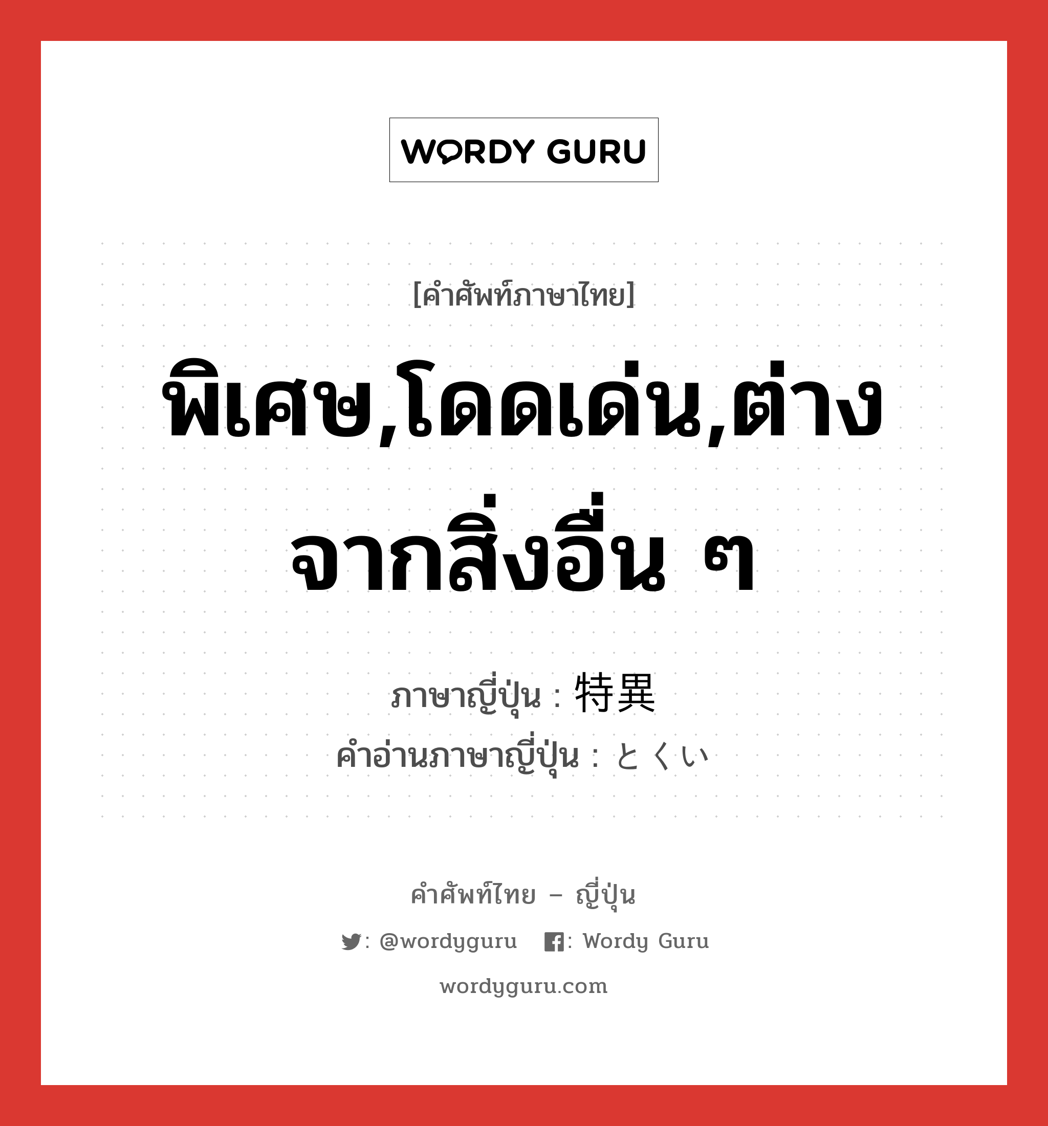 พิเศษ,โดดเด่น,ต่างจากสิ่งอื่น ๆ ภาษาญี่ปุ่นคืออะไร, คำศัพท์ภาษาไทย - ญี่ปุ่น พิเศษ,โดดเด่น,ต่างจากสิ่งอื่น ๆ ภาษาญี่ปุ่น 特異 คำอ่านภาษาญี่ปุ่น とくい หมวด adj-na หมวด adj-na