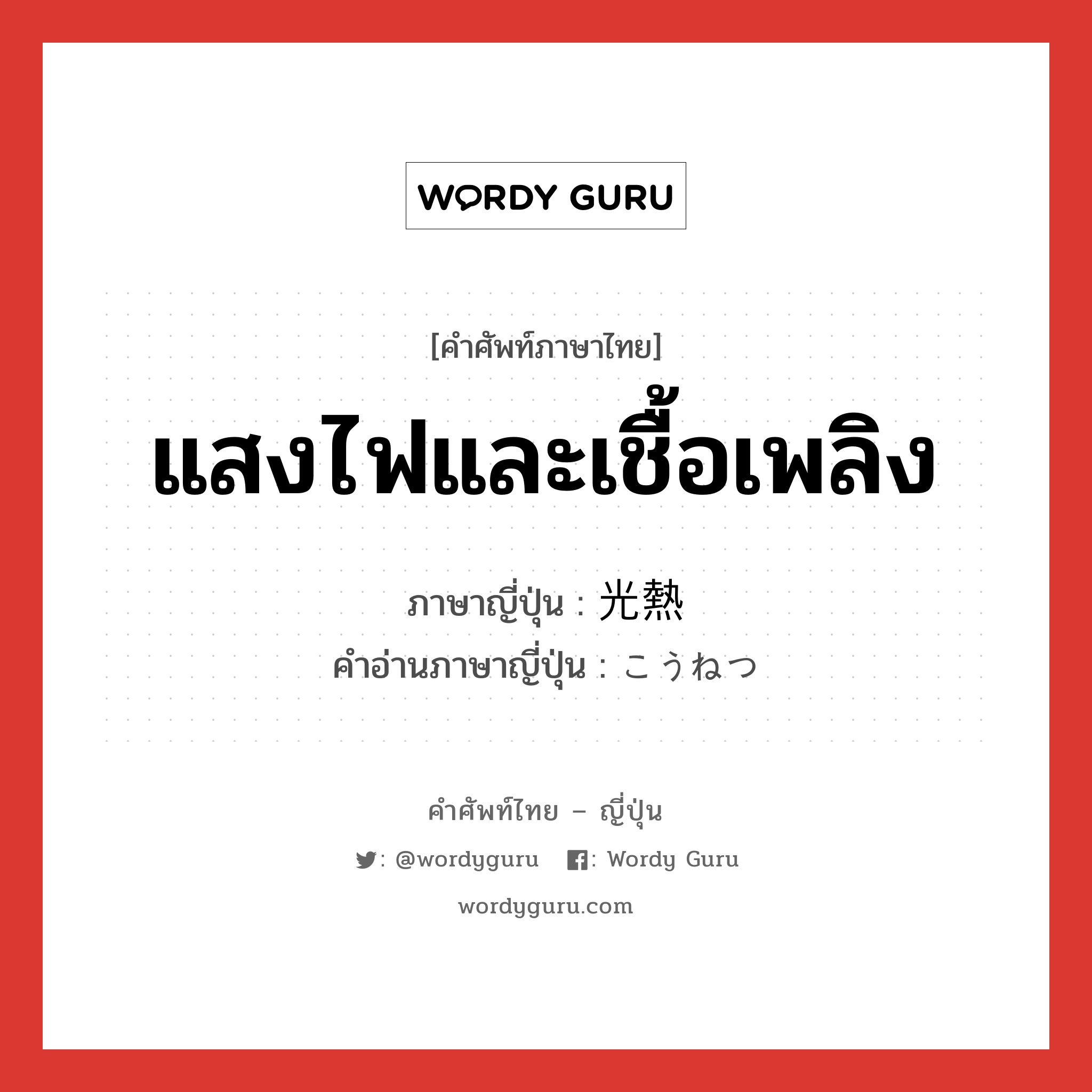 แสงไฟและเชื้อเพลิง ภาษาญี่ปุ่นคืออะไร, คำศัพท์ภาษาไทย - ญี่ปุ่น แสงไฟและเชื้อเพลิง ภาษาญี่ปุ่น 光熱 คำอ่านภาษาญี่ปุ่น こうねつ หมวด n หมวด n