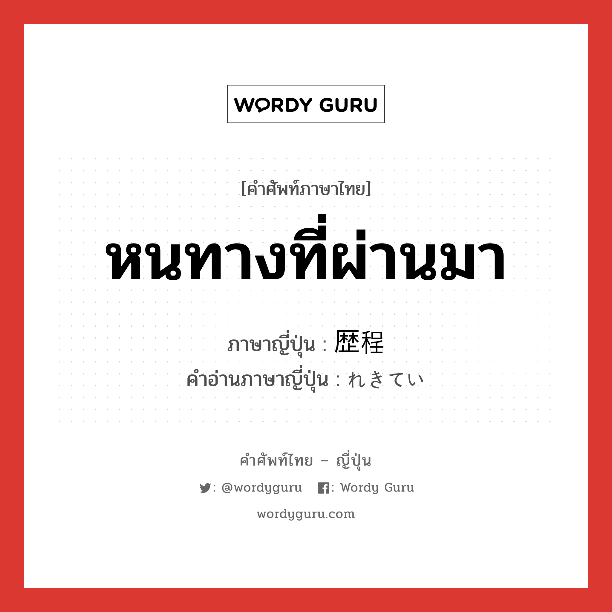 หนทางที่ผ่านมา ภาษาญี่ปุ่นคืออะไร, คำศัพท์ภาษาไทย - ญี่ปุ่น หนทางที่ผ่านมา ภาษาญี่ปุ่น 歴程 คำอ่านภาษาญี่ปุ่น れきてい หมวด n หมวด n