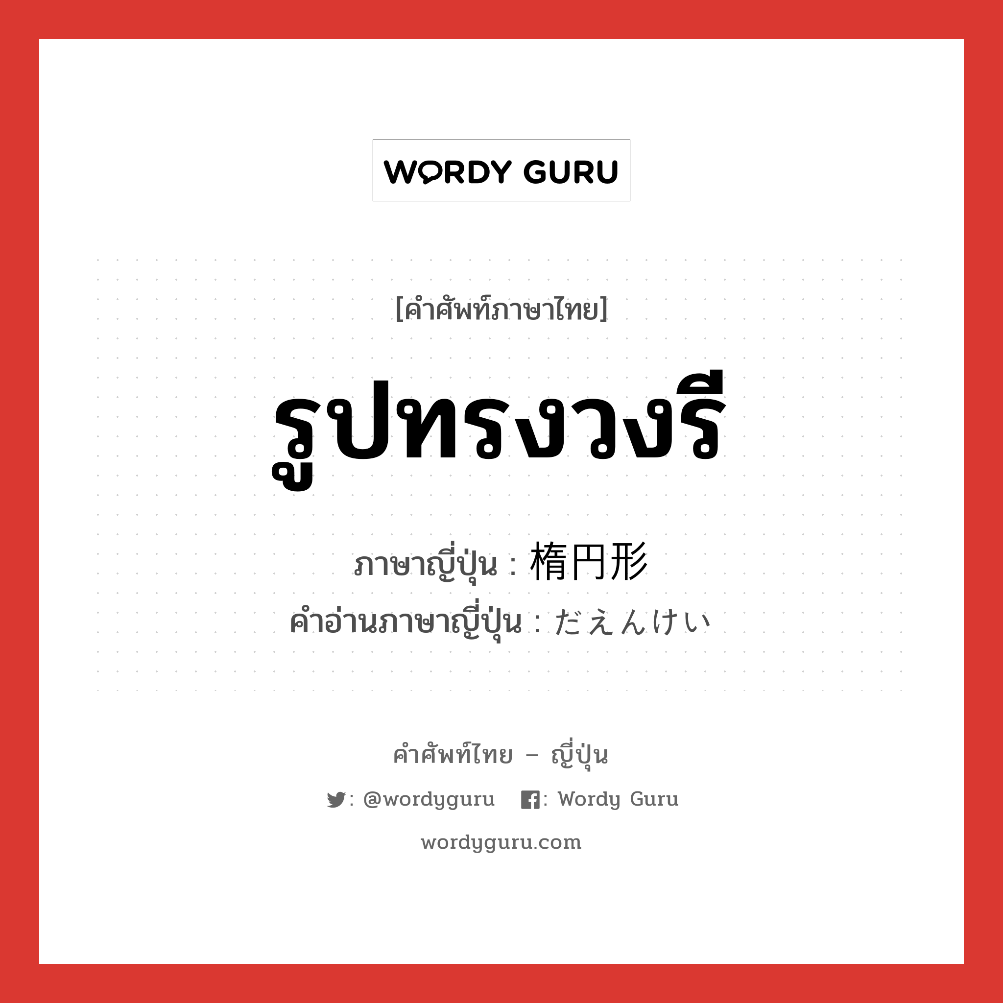 รูปทรงวงรี ภาษาญี่ปุ่นคืออะไร, คำศัพท์ภาษาไทย - ญี่ปุ่น รูปทรงวงรี ภาษาญี่ปุ่น 楕円形 คำอ่านภาษาญี่ปุ่น だえんけい หมวด n หมวด n