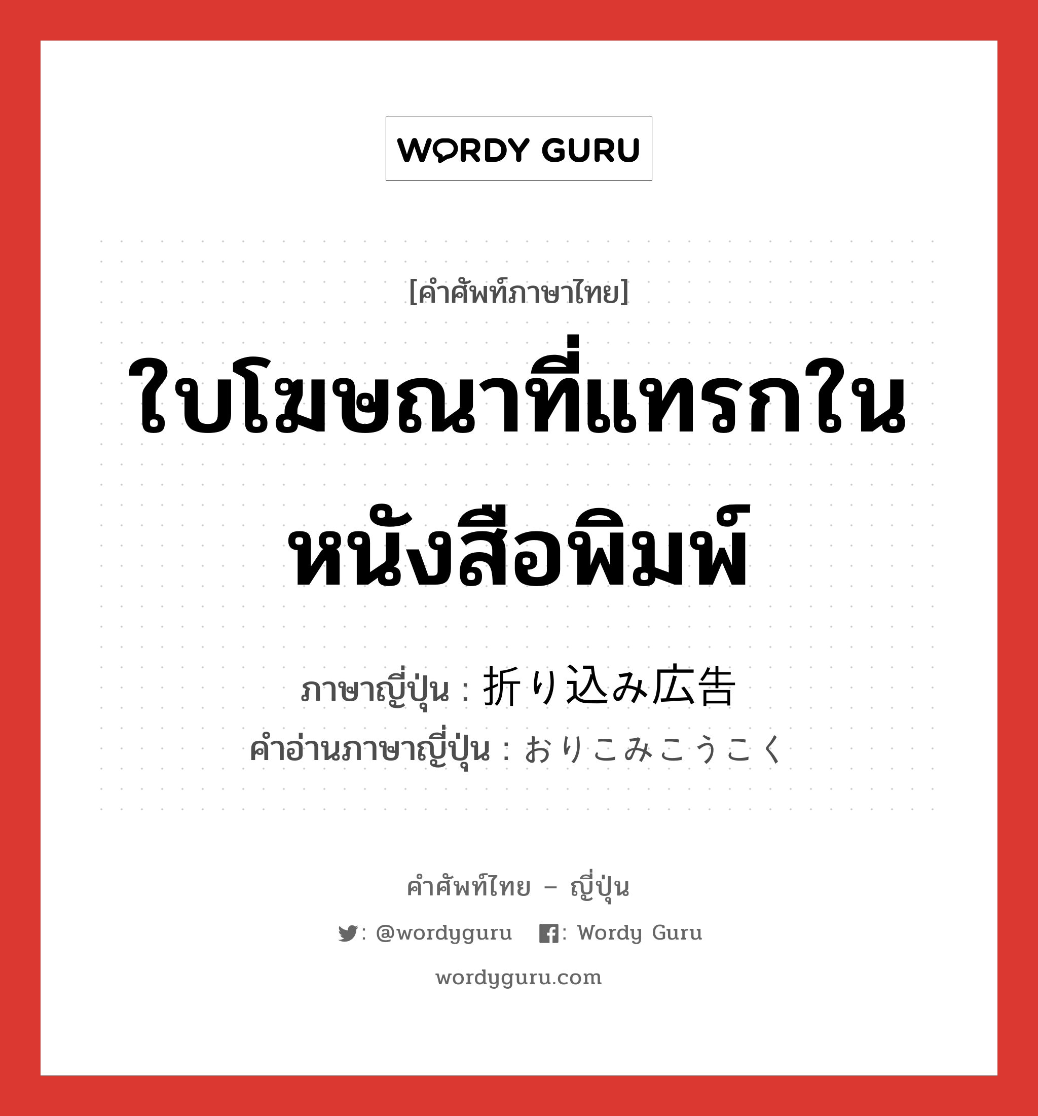 ใบโฆษณาที่แทรกในหนังสือพิมพ์ ภาษาญี่ปุ่นคืออะไร, คำศัพท์ภาษาไทย - ญี่ปุ่น ใบโฆษณาที่แทรกในหนังสือพิมพ์ ภาษาญี่ปุ่น 折り込み広告 คำอ่านภาษาญี่ปุ่น おりこみこうこく หมวด n หมวด n