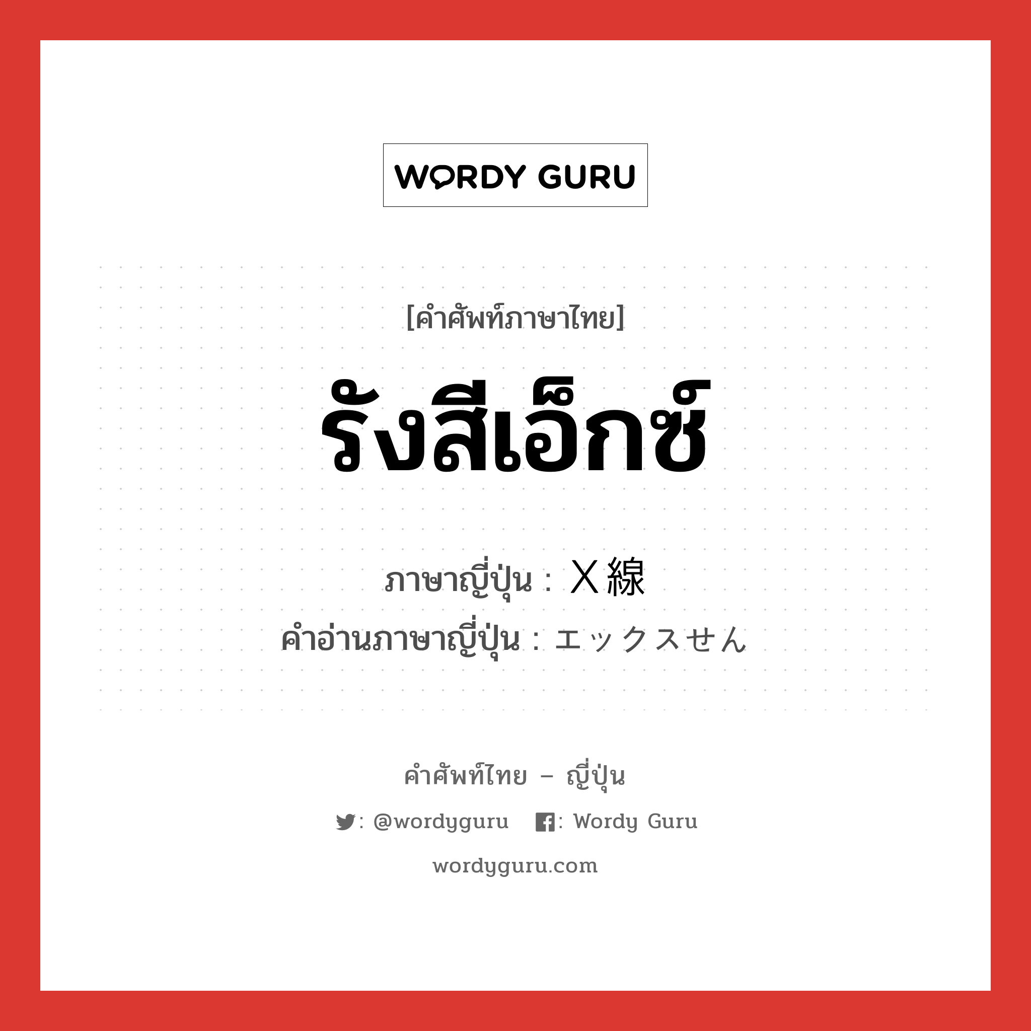 รังสีเอ็กซ์ ภาษาญี่ปุ่นคืออะไร, คำศัพท์ภาษาไทย - ญี่ปุ่น รังสีเอ็กซ์ ภาษาญี่ปุ่น Ｘ線 คำอ่านภาษาญี่ปุ่น エックスせん หมวด n หมวด n