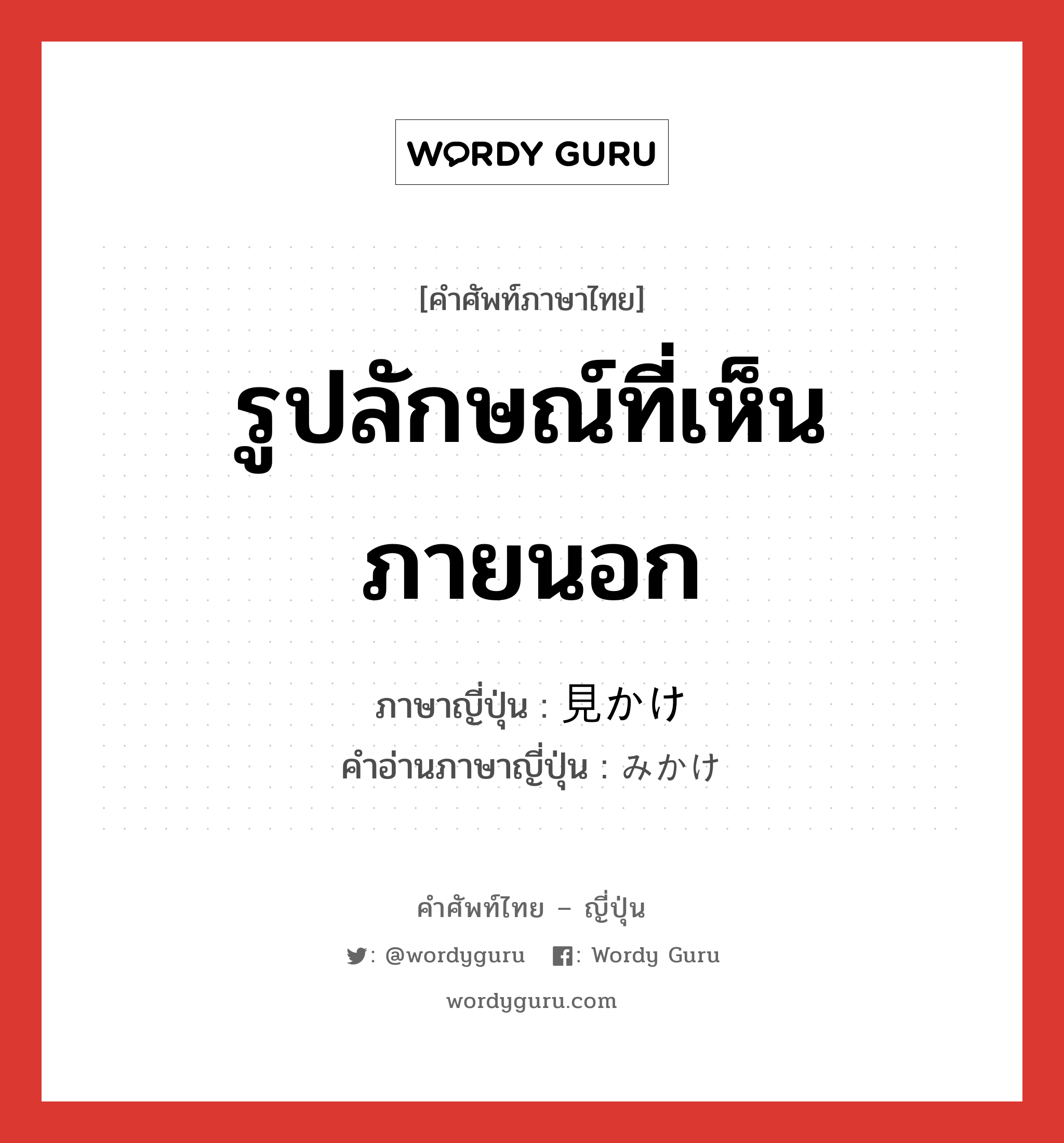 รูปลักษณ์ที่เห็นภายนอก ภาษาญี่ปุ่นคืออะไร, คำศัพท์ภาษาไทย - ญี่ปุ่น รูปลักษณ์ที่เห็นภายนอก ภาษาญี่ปุ่น 見かけ คำอ่านภาษาญี่ปุ่น みかけ หมวด n หมวด n