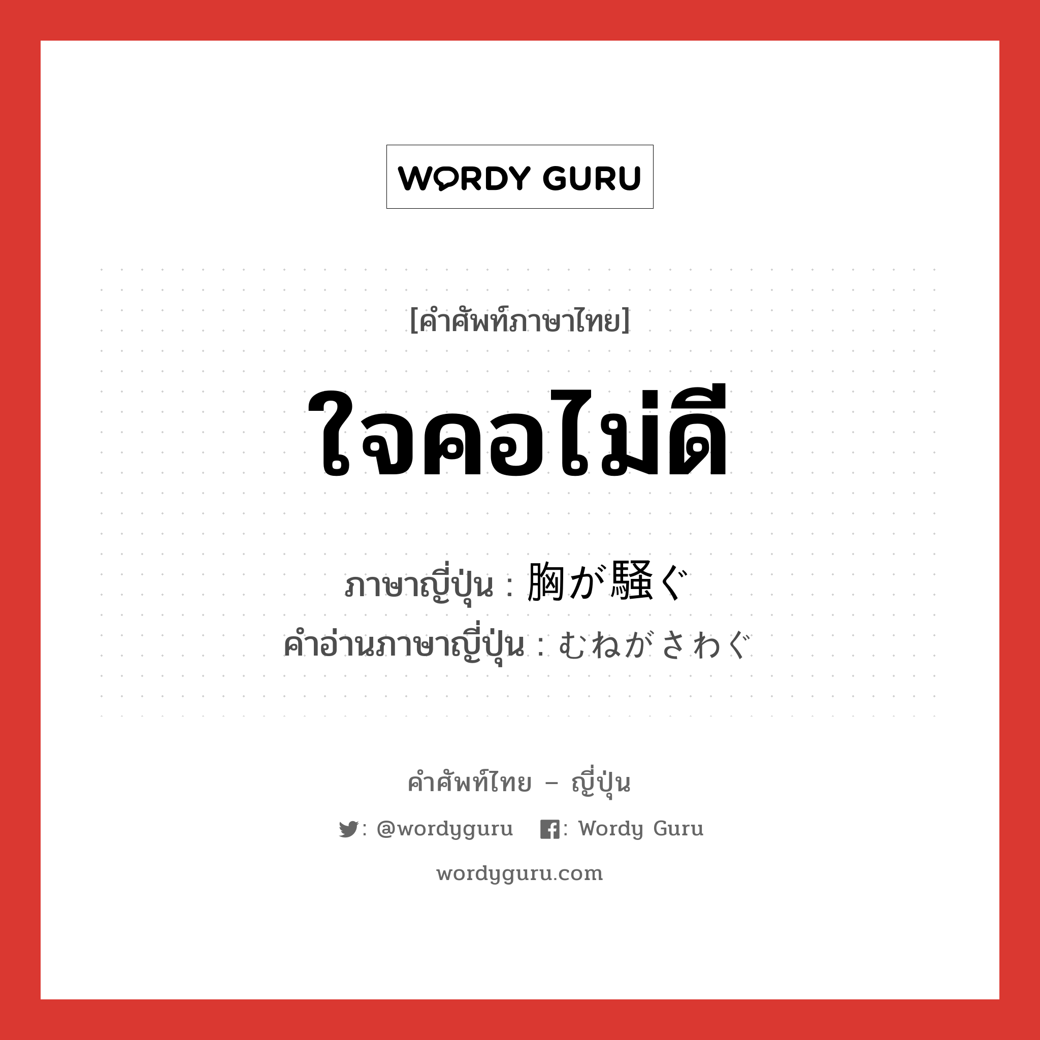 ใจคอไม่ดี ภาษาญี่ปุ่นคืออะไร, คำศัพท์ภาษาไทย - ญี่ปุ่น ใจคอไม่ดี ภาษาญี่ปุ่น 胸が騒ぐ คำอ่านภาษาญี่ปุ่น むねがさわぐ หมวด v หมวด v