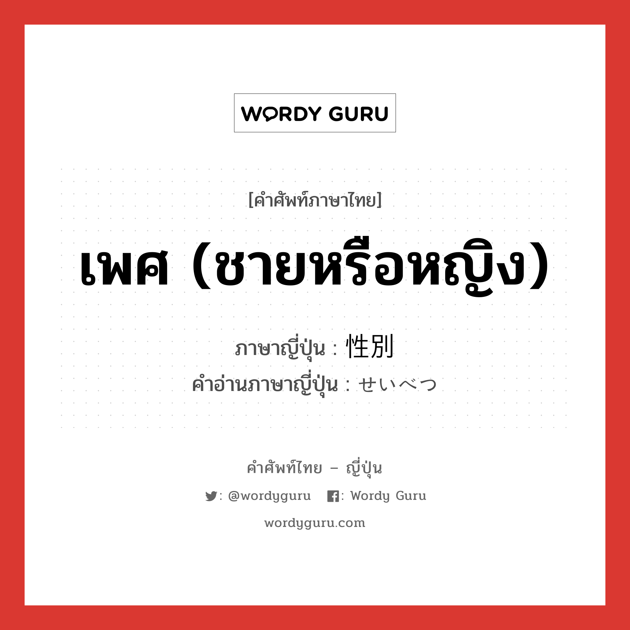 เพศ (ชายหรือหญิง) ภาษาญี่ปุ่นคืออะไร, คำศัพท์ภาษาไทย - ญี่ปุ่น เพศ (ชายหรือหญิง) ภาษาญี่ปุ่น 性別 คำอ่านภาษาญี่ปุ่น せいべつ หมวด n หมวด n