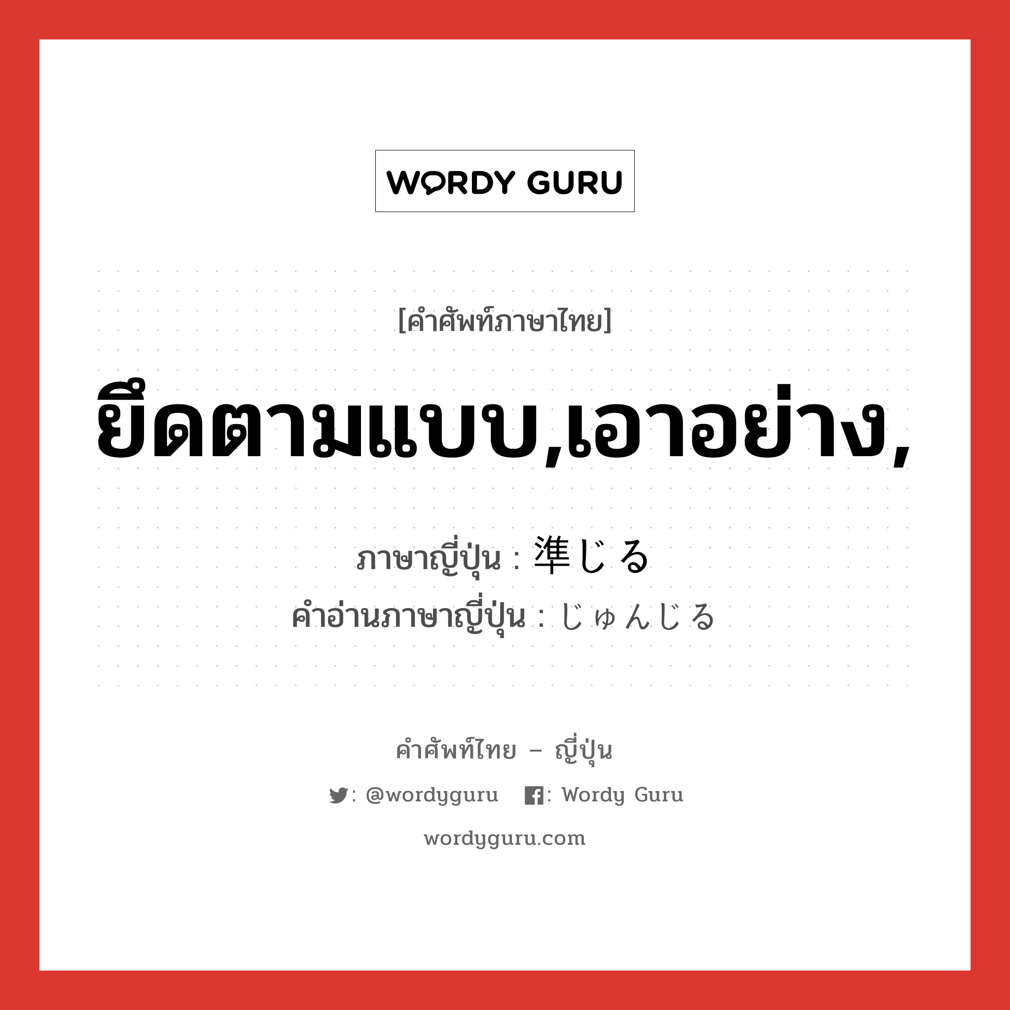 ยึดตามแบบ,เอาอย่าง, ภาษาญี่ปุ่นคืออะไร, คำศัพท์ภาษาไทย - ญี่ปุ่น ยึดตามแบบ,เอาอย่าง, ภาษาญี่ปุ่น 準じる คำอ่านภาษาญี่ปุ่น じゅんじる หมวด v1 หมวด v1