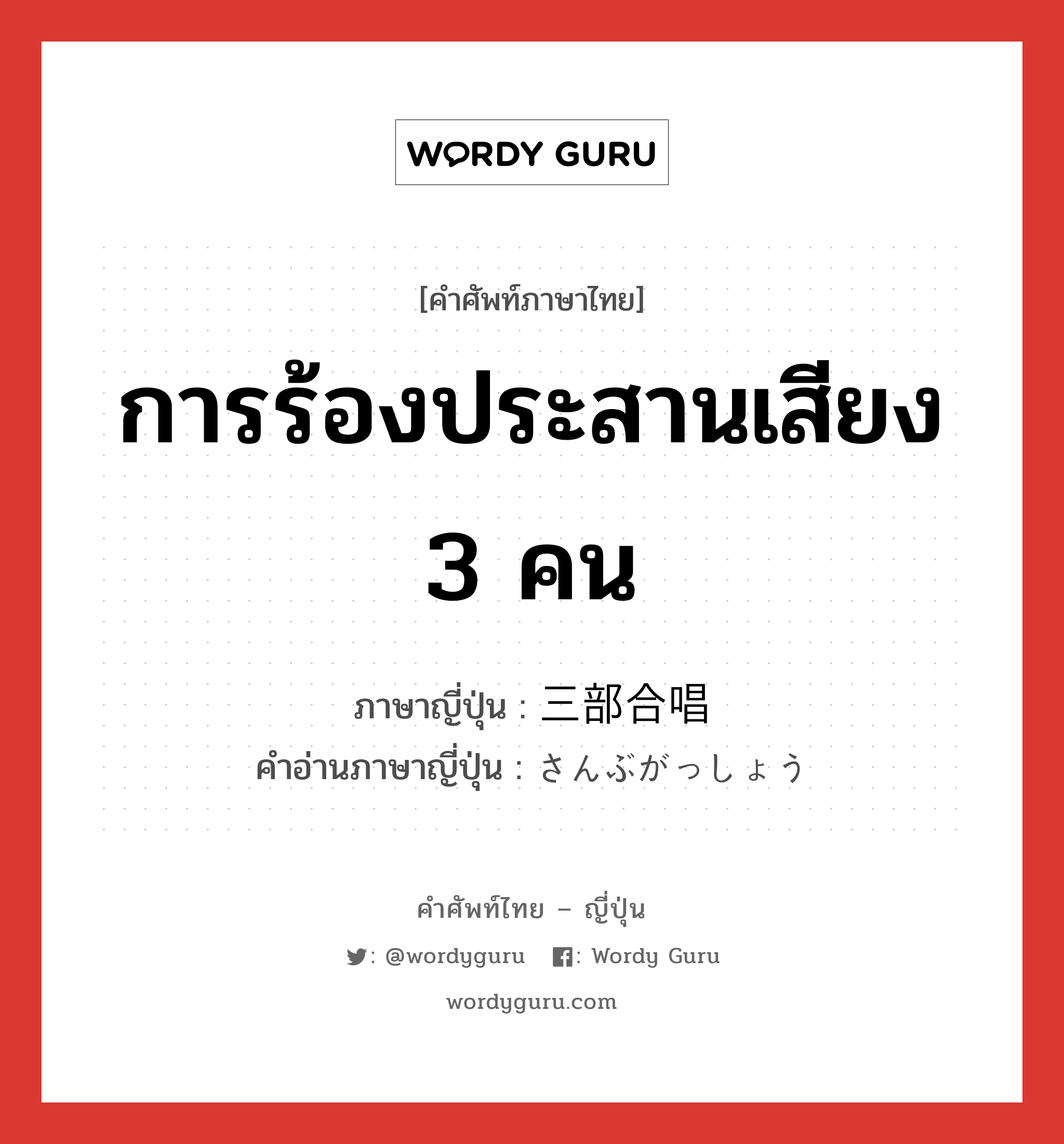 การร้องประสานเสียง 3 คน ภาษาญี่ปุ่นคืออะไร, คำศัพท์ภาษาไทย - ญี่ปุ่น การร้องประสานเสียง 3 คน ภาษาญี่ปุ่น 三部合唱 คำอ่านภาษาญี่ปุ่น さんぶがっしょう หมวด n หมวด n