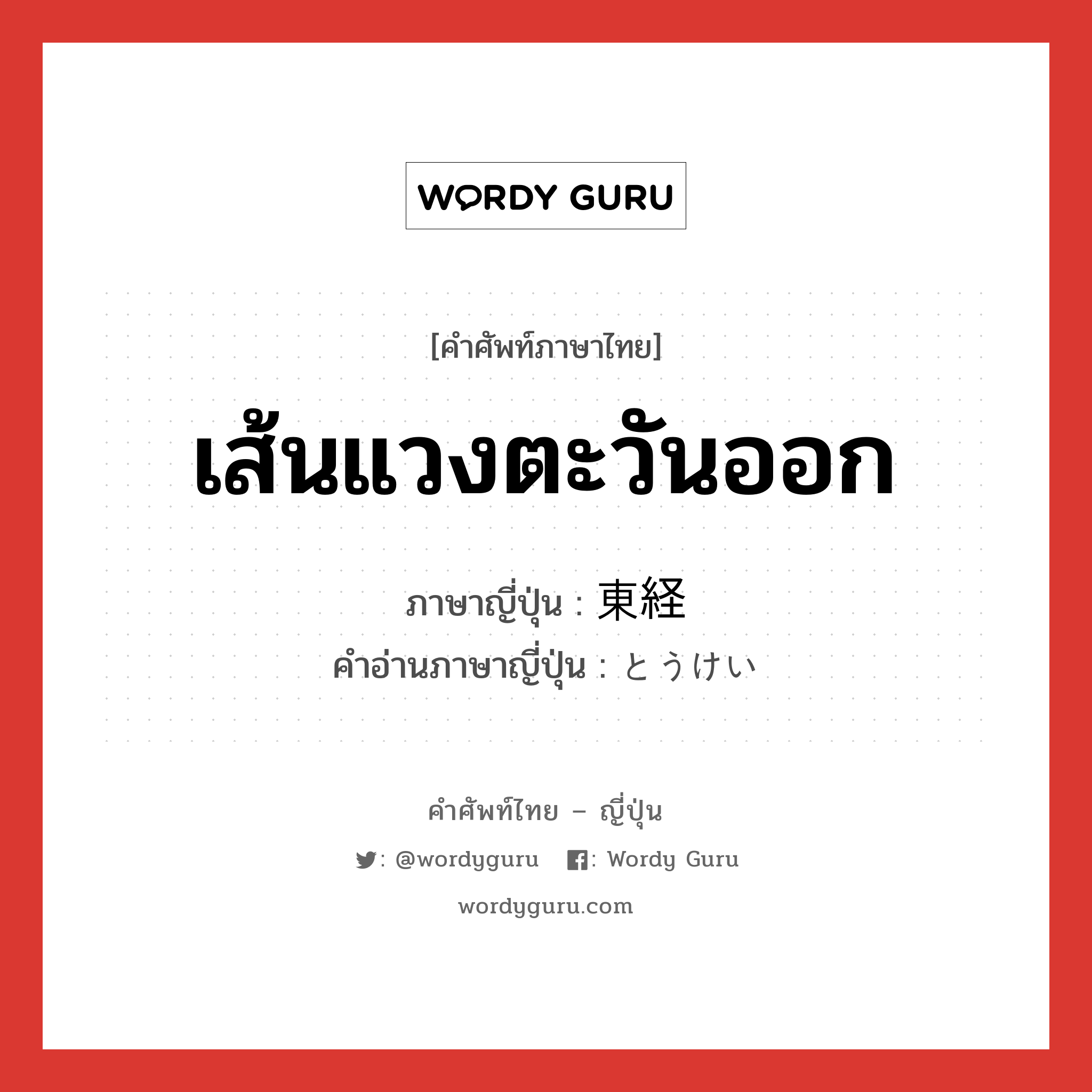 เส้นแวงตะวันออก ภาษาญี่ปุ่นคืออะไร, คำศัพท์ภาษาไทย - ญี่ปุ่น เส้นแวงตะวันออก ภาษาญี่ปุ่น 東経 คำอ่านภาษาญี่ปุ่น とうけい หมวด n หมวด n