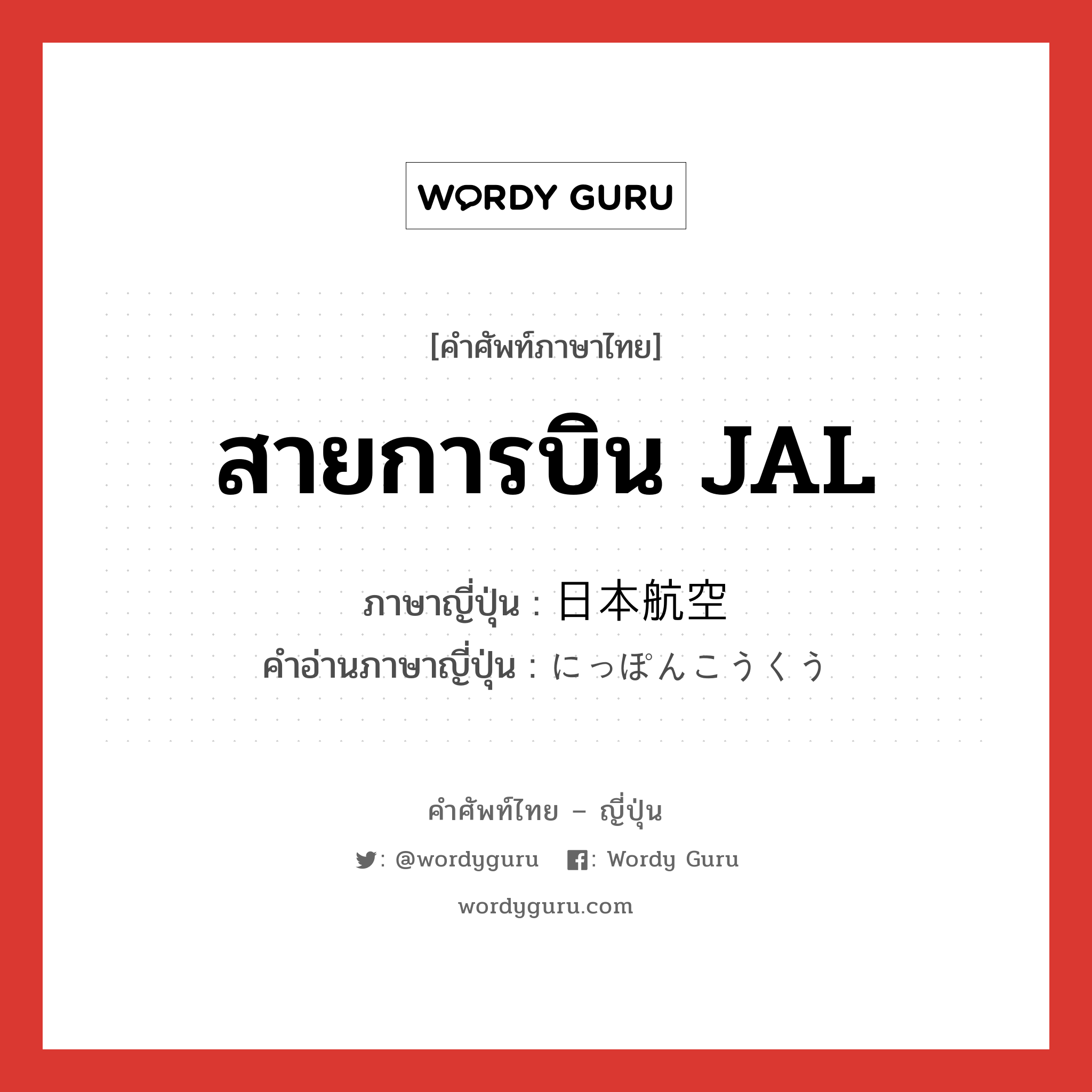 สายการบิน JAL ภาษาญี่ปุ่นคืออะไร, คำศัพท์ภาษาไทย - ญี่ปุ่น สายการบิน JAL ภาษาญี่ปุ่น 日本航空 คำอ่านภาษาญี่ปุ่น にっぽんこうくう หมวด n หมวด n