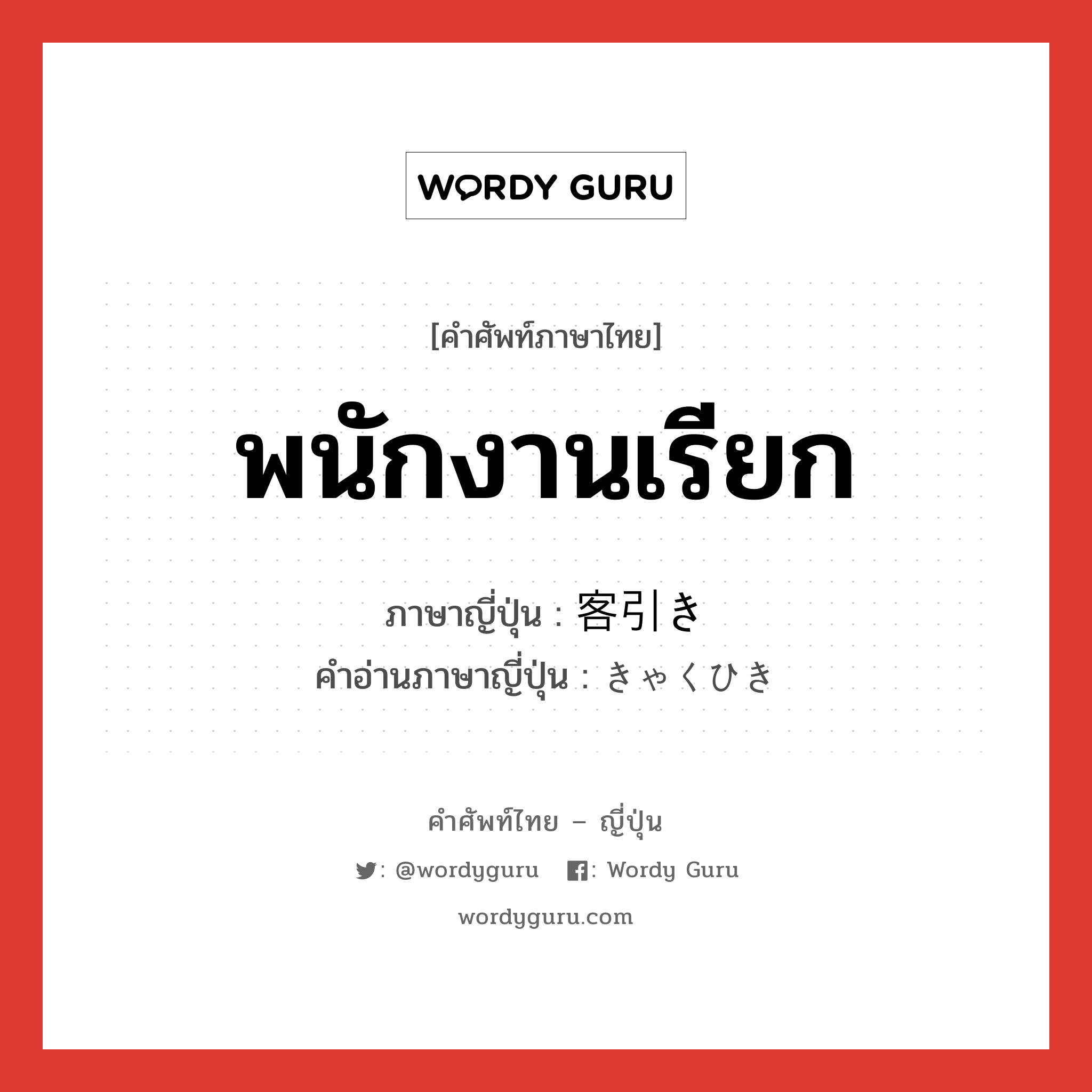 พนักงานเรียก ภาษาญี่ปุ่นคืออะไร, คำศัพท์ภาษาไทย - ญี่ปุ่น พนักงานเรียก ภาษาญี่ปุ่น 客引き คำอ่านภาษาญี่ปุ่น きゃくひき หมวด n หมวด n