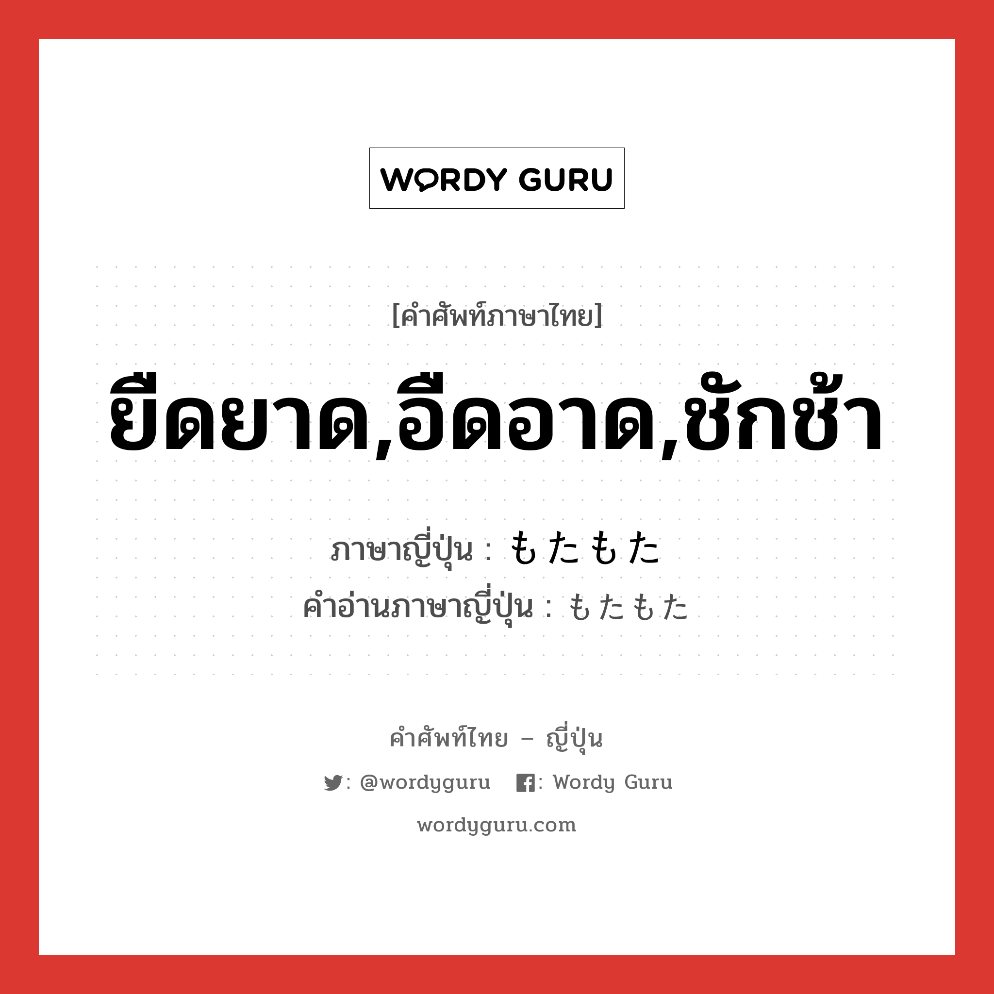 ยืดยาด,อืดอาด,ชักช้า ภาษาญี่ปุ่นคืออะไร, คำศัพท์ภาษาไทย - ญี่ปุ่น ยืดยาด,อืดอาด,ชักช้า ภาษาญี่ปุ่น もたもた คำอ่านภาษาญี่ปุ่น もたもた หมวด adv หมวด adv