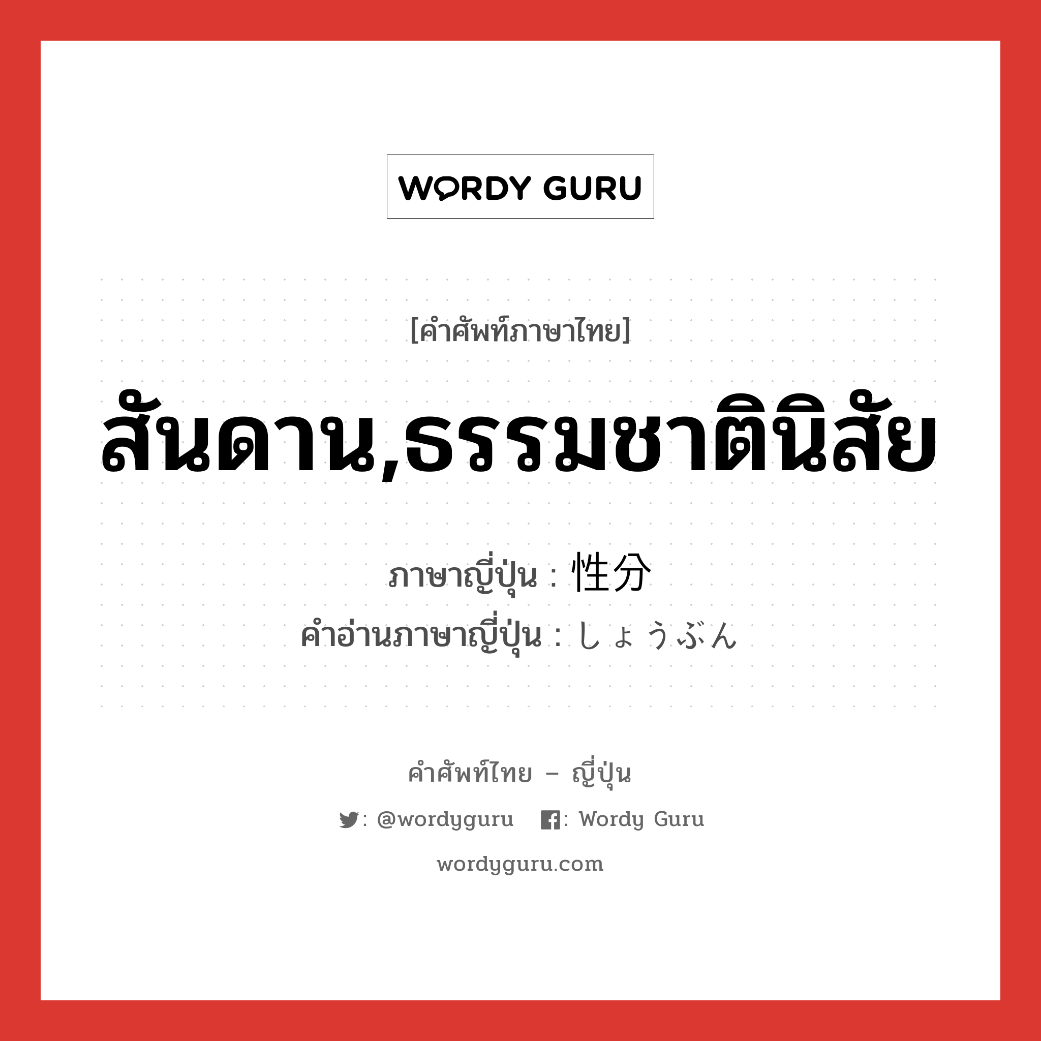 สันดาน,ธรรมชาตินิสัย ภาษาญี่ปุ่นคืออะไร, คำศัพท์ภาษาไทย - ญี่ปุ่น สันดาน,ธรรมชาตินิสัย ภาษาญี่ปุ่น 性分 คำอ่านภาษาญี่ปุ่น しょうぶん หมวด n หมวด n