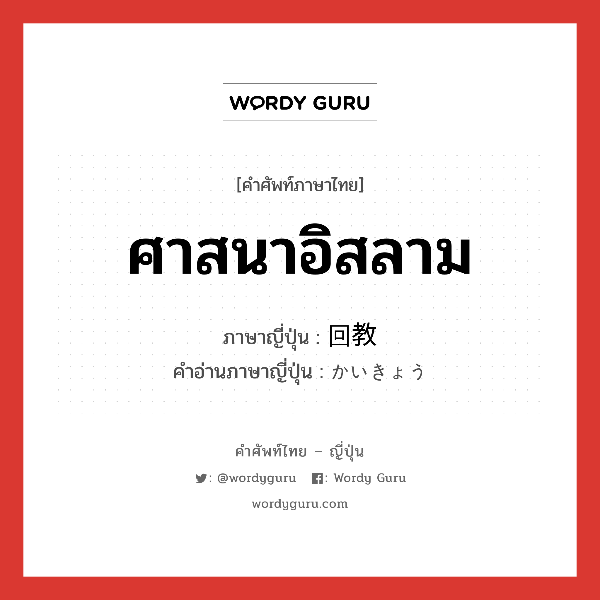 ศาสนาอิสลาม ภาษาญี่ปุ่นคืออะไร, คำศัพท์ภาษาไทย - ญี่ปุ่น ศาสนาอิสลาม ภาษาญี่ปุ่น 回教 คำอ่านภาษาญี่ปุ่น かいきょう หมวด n หมวด n