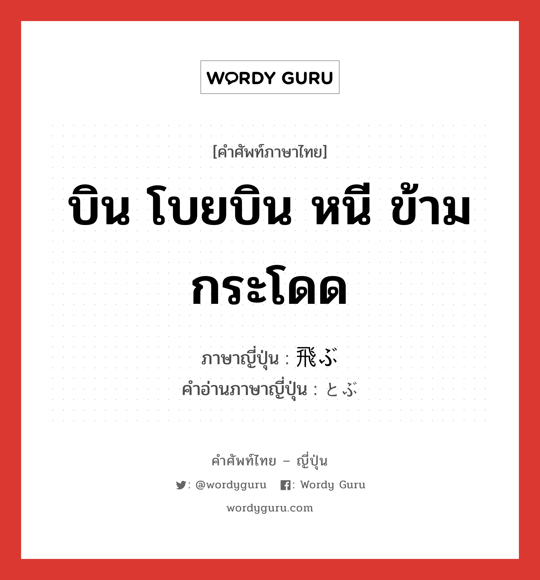 บิน โบยบิน หนี ข้าม กระโดด ภาษาญี่ปุ่นคืออะไร, คำศัพท์ภาษาไทย - ญี่ปุ่น บิน โบยบิน หนี ข้าม กระโดด ภาษาญี่ปุ่น 飛ぶ คำอ่านภาษาญี่ปุ่น とぶ หมวด v5b หมวด v5b