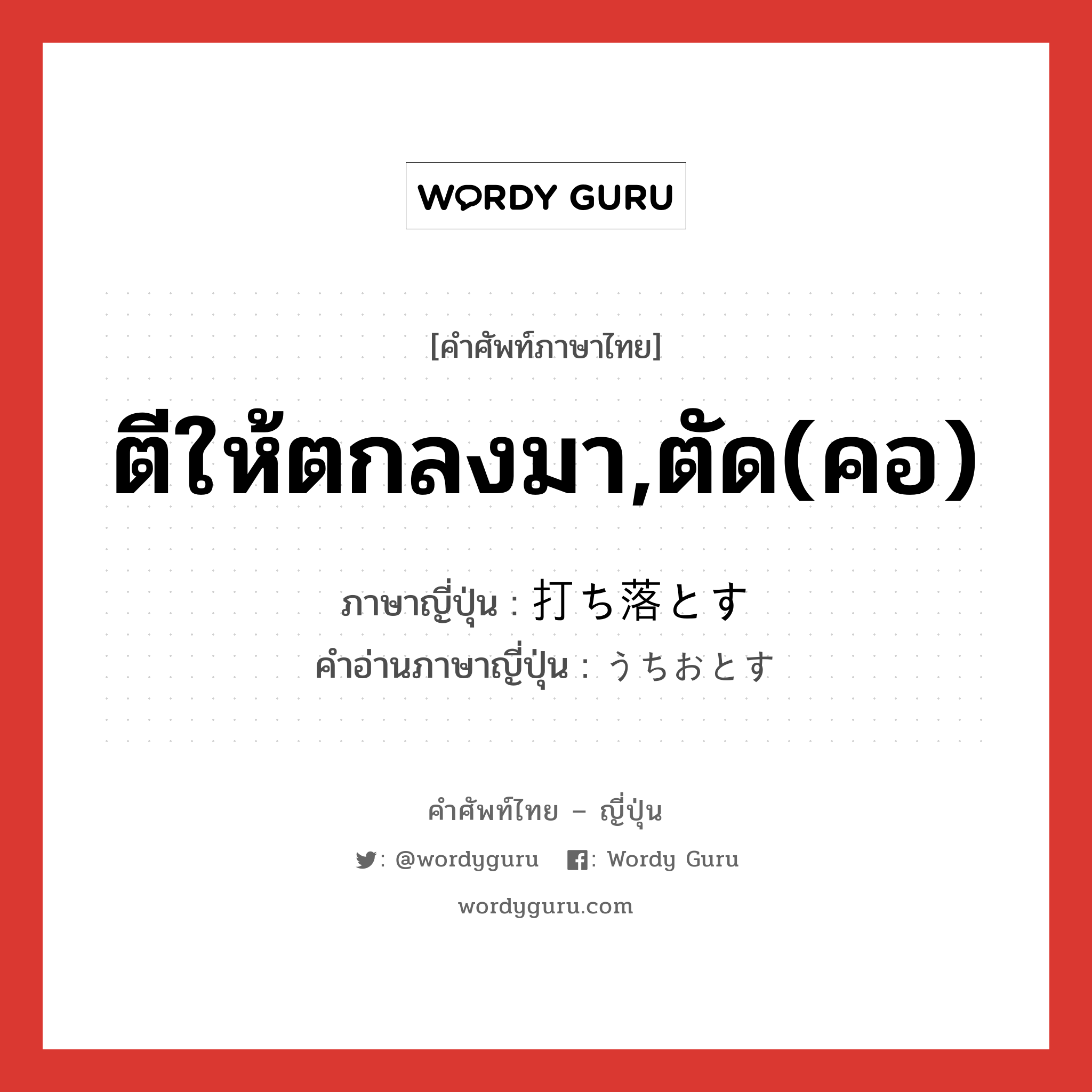 ตีให้ตกลงมา,ตัด(คอ) ภาษาญี่ปุ่นคืออะไร, คำศัพท์ภาษาไทย - ญี่ปุ่น ตีให้ตกลงมา,ตัด(คอ) ภาษาญี่ปุ่น 打ち落とす คำอ่านภาษาญี่ปุ่น うちおとす หมวด v5s หมวด v5s