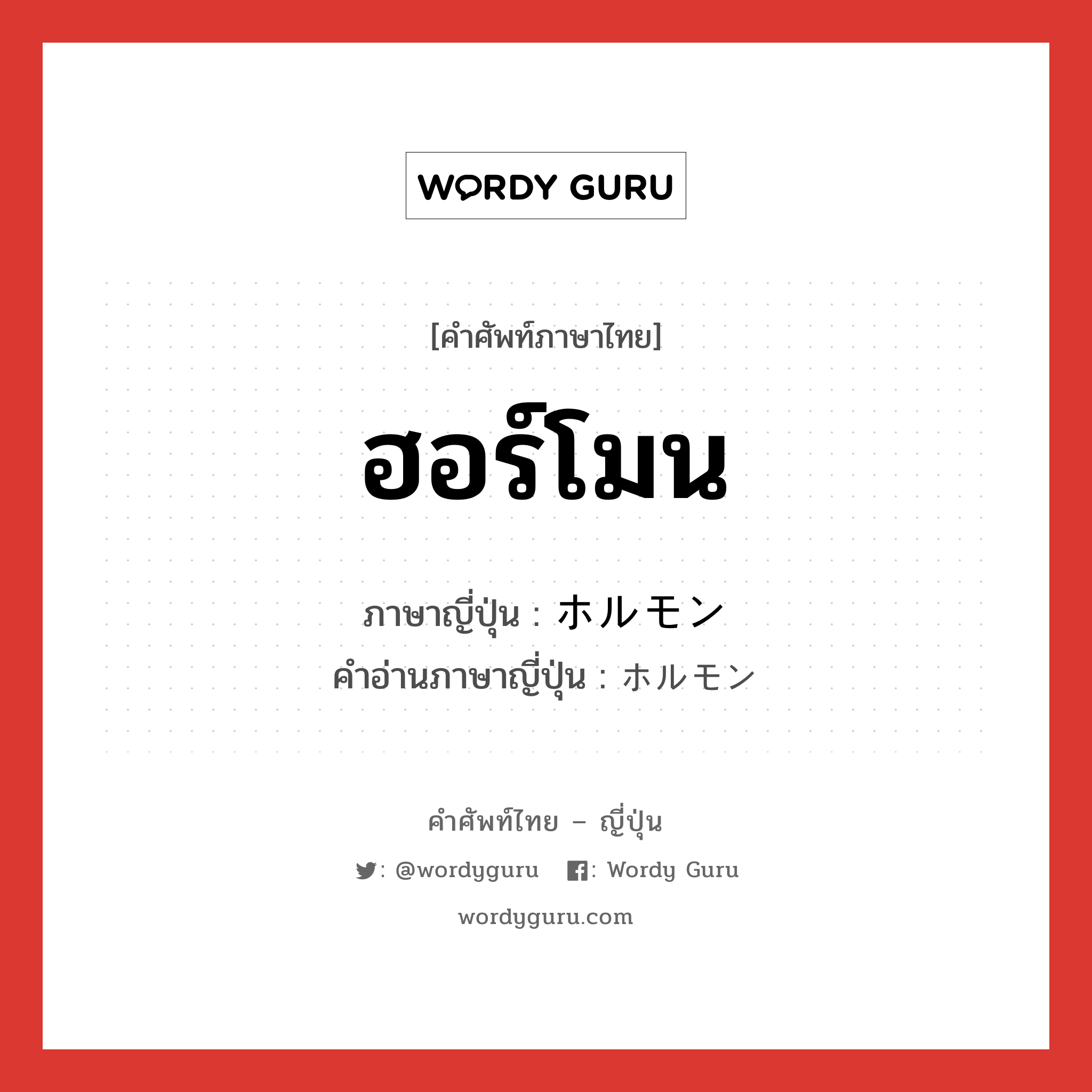 ฮอร์โมน ภาษาญี่ปุ่นคืออะไร, คำศัพท์ภาษาไทย - ญี่ปุ่น ฮอร์โมน ภาษาญี่ปุ่น ホルモン คำอ่านภาษาญี่ปุ่น ホルモン หมวด n หมวด n