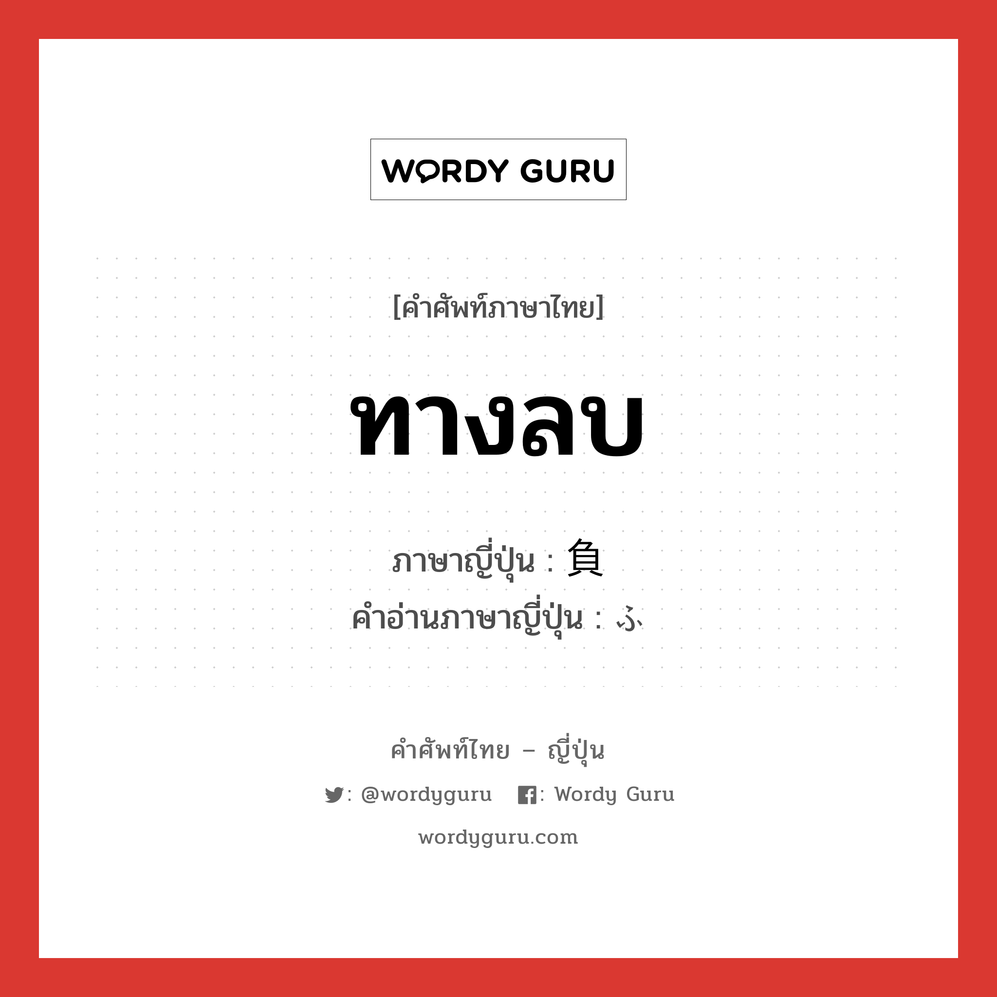 ทางลบ ภาษาญี่ปุ่นคืออะไร, คำศัพท์ภาษาไทย - ญี่ปุ่น ทางลบ ภาษาญี่ปุ่น 負 คำอ่านภาษาญี่ปุ่น ふ หมวด n หมวด n