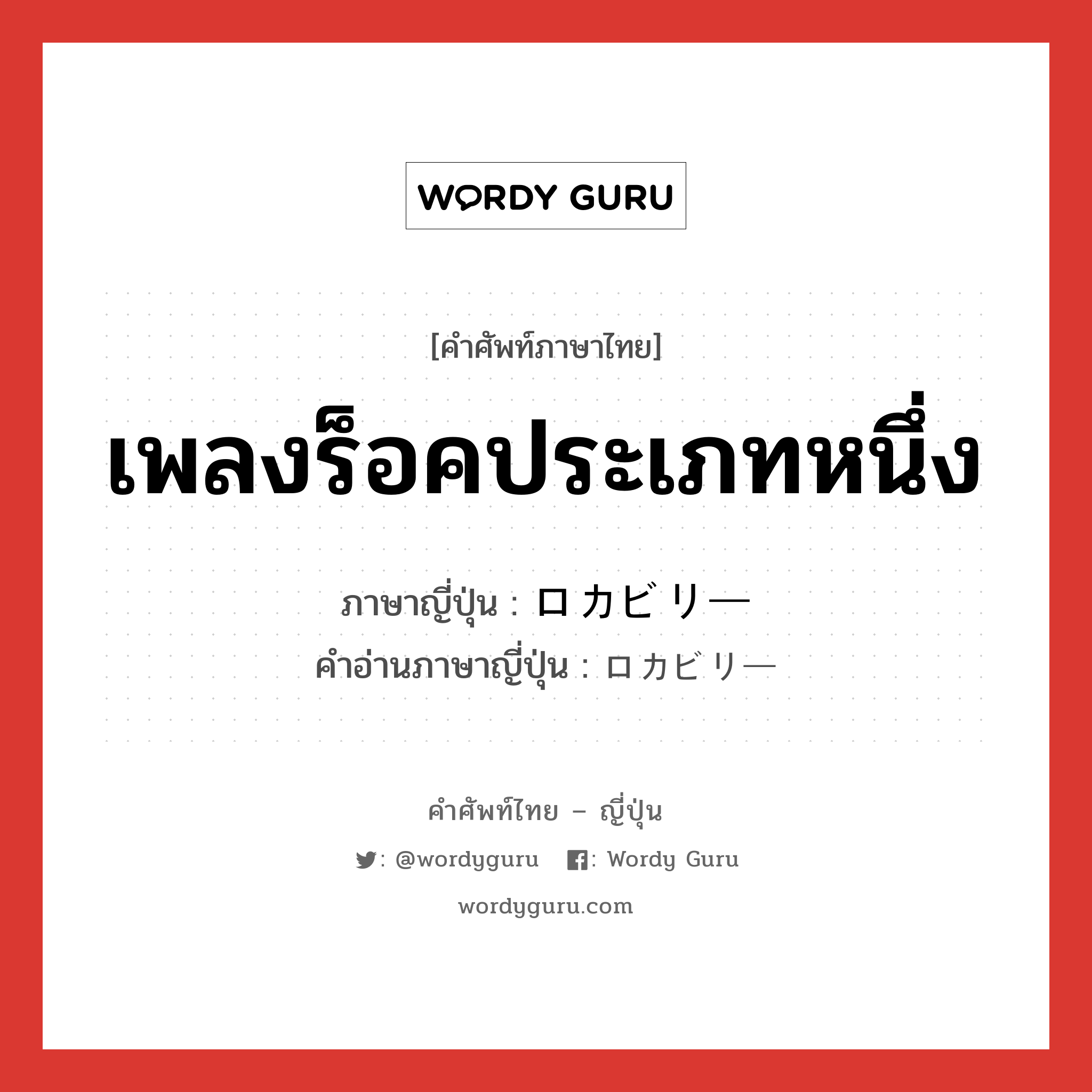 เพลงร็อคประเภทหนึ่ง ภาษาญี่ปุ่นคืออะไร, คำศัพท์ภาษาไทย - ญี่ปุ่น เพลงร็อคประเภทหนึ่ง ภาษาญี่ปุ่น ロカビリー คำอ่านภาษาญี่ปุ่น ロカビリー หมวด n หมวด n