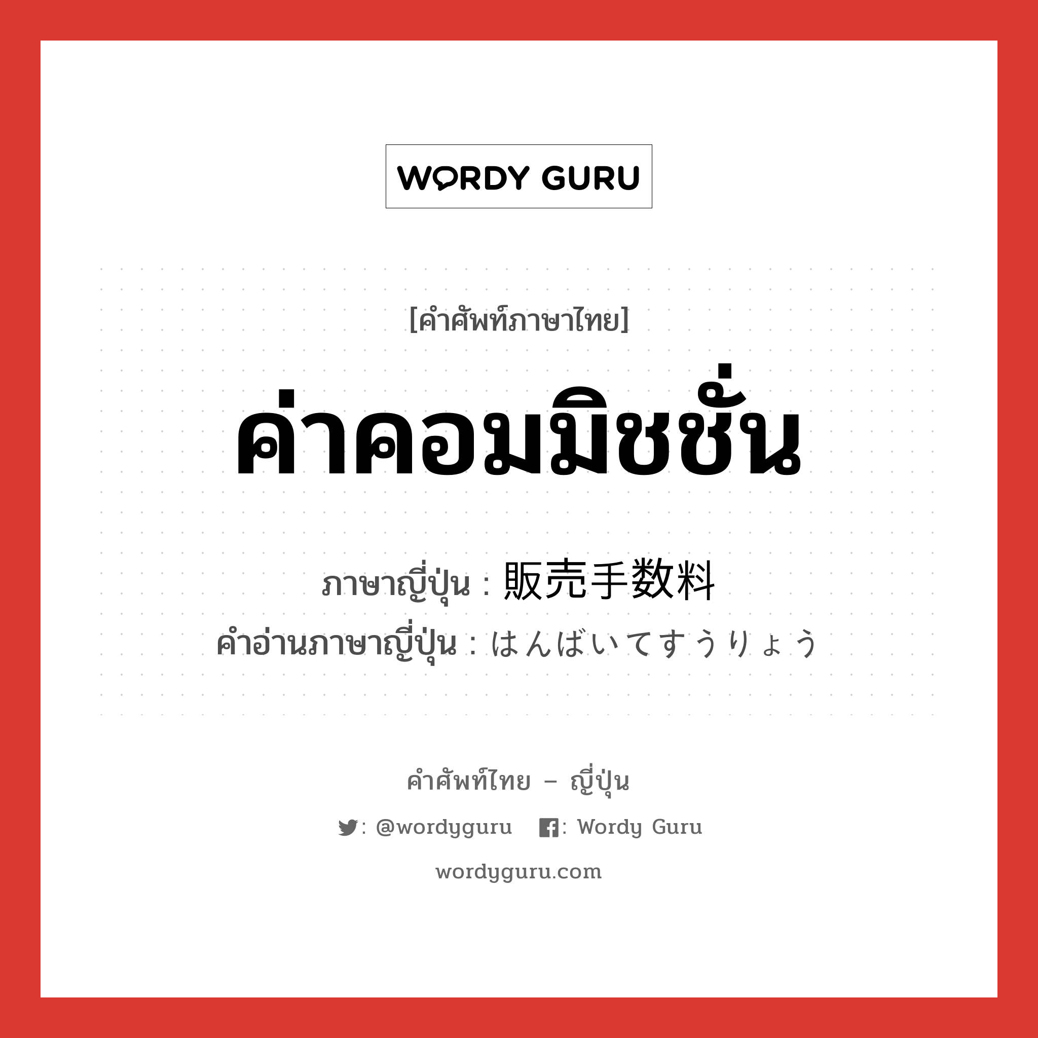 ค่าคอมมิชชั่น ภาษาญี่ปุ่นคืออะไร, คำศัพท์ภาษาไทย - ญี่ปุ่น ค่าคอมมิชชั่น ภาษาญี่ปุ่น 販売手数料 คำอ่านภาษาญี่ปุ่น はんばいてすうりょう หมวด n หมวด n