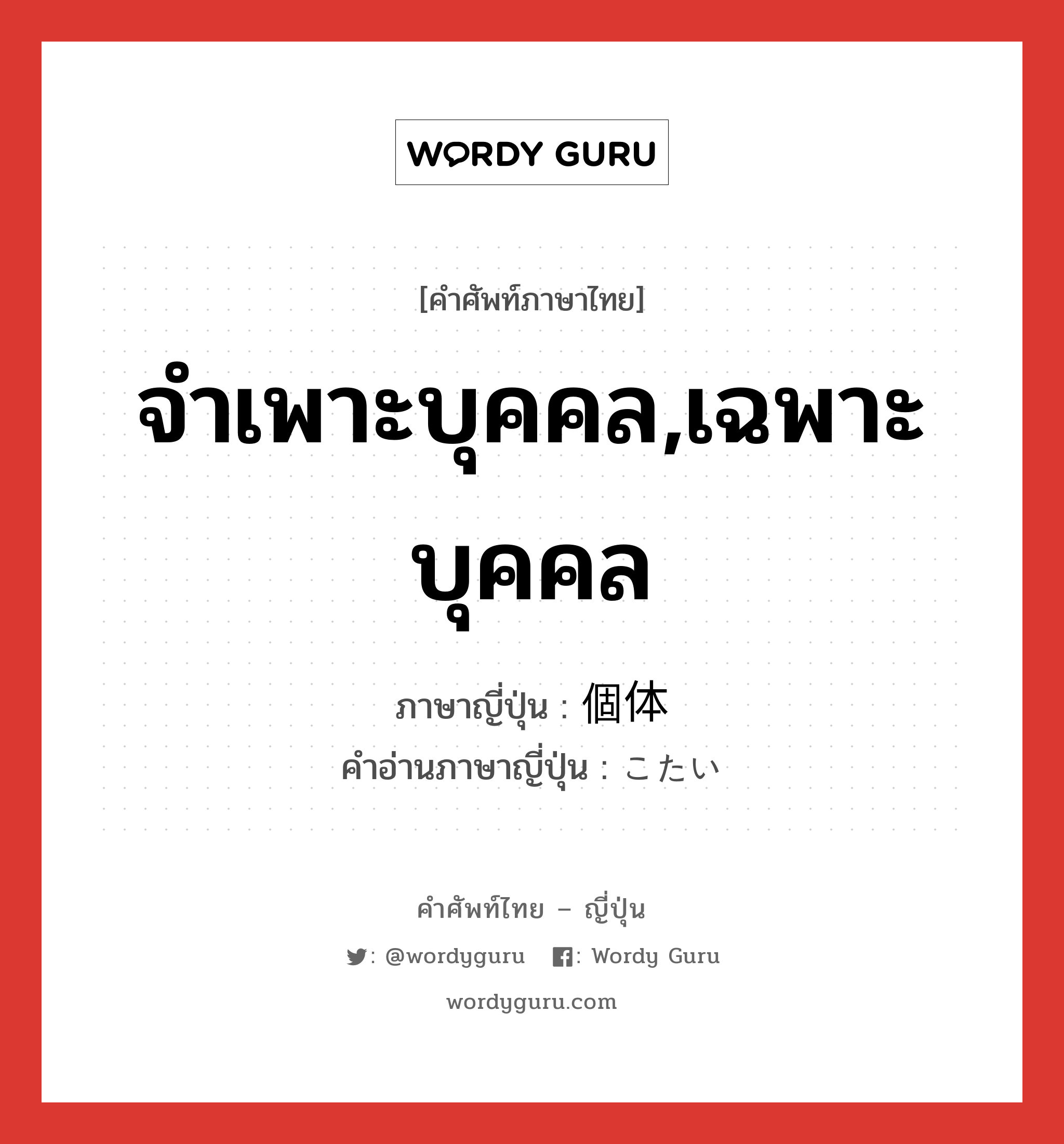 จำเพาะบุคคล,เฉพาะบุคคล ภาษาญี่ปุ่นคืออะไร, คำศัพท์ภาษาไทย - ญี่ปุ่น จำเพาะบุคคล,เฉพาะบุคคล ภาษาญี่ปุ่น 個体 คำอ่านภาษาญี่ปุ่น こたい หมวด n หมวด n