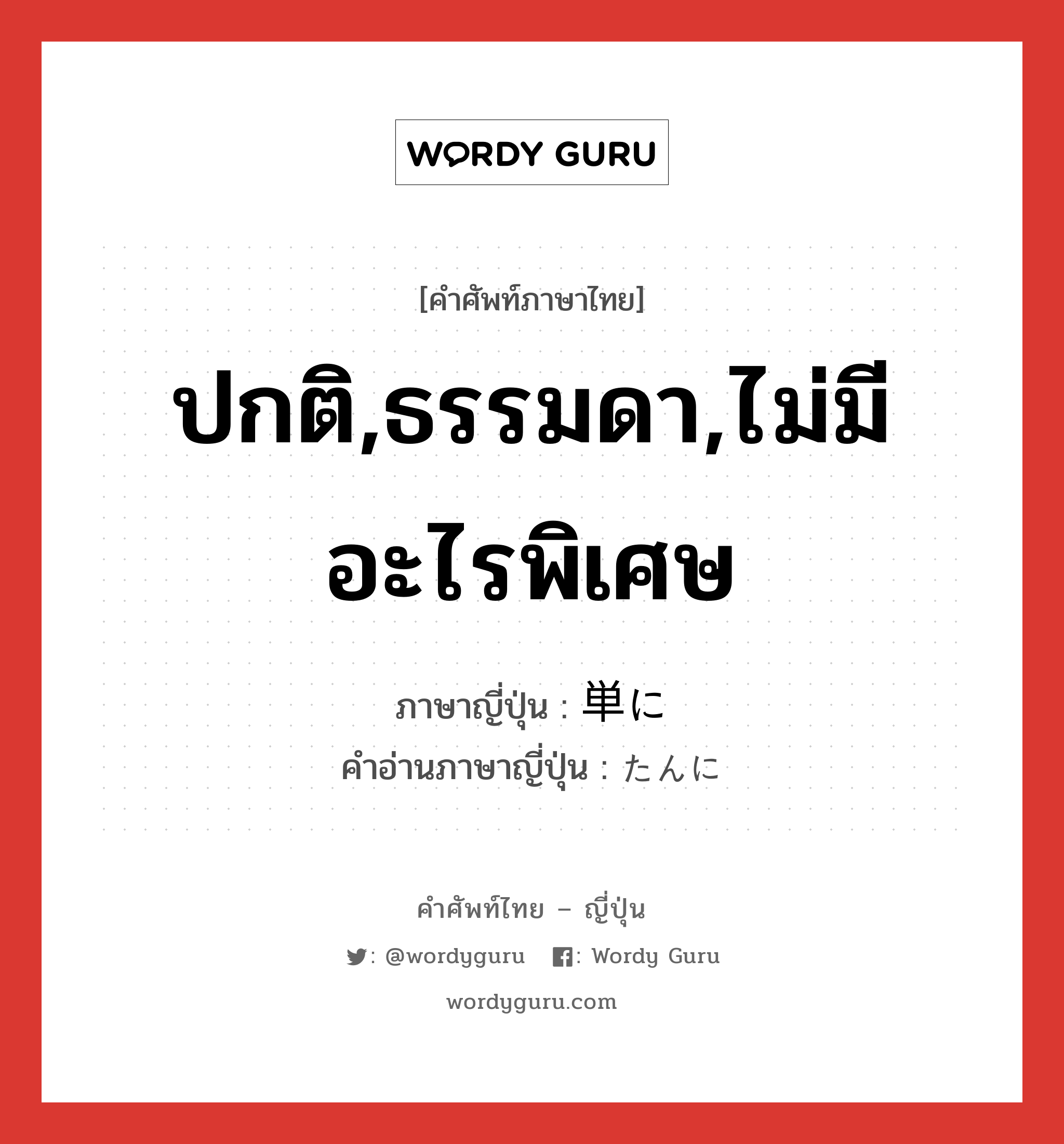 ปกติ,ธรรมดา,ไม่มีอะไรพิเศษ ภาษาญี่ปุ่นคืออะไร, คำศัพท์ภาษาไทย - ญี่ปุ่น ปกติ,ธรรมดา,ไม่มีอะไรพิเศษ ภาษาญี่ปุ่น 単に คำอ่านภาษาญี่ปุ่น たんに หมวด adv หมวด adv