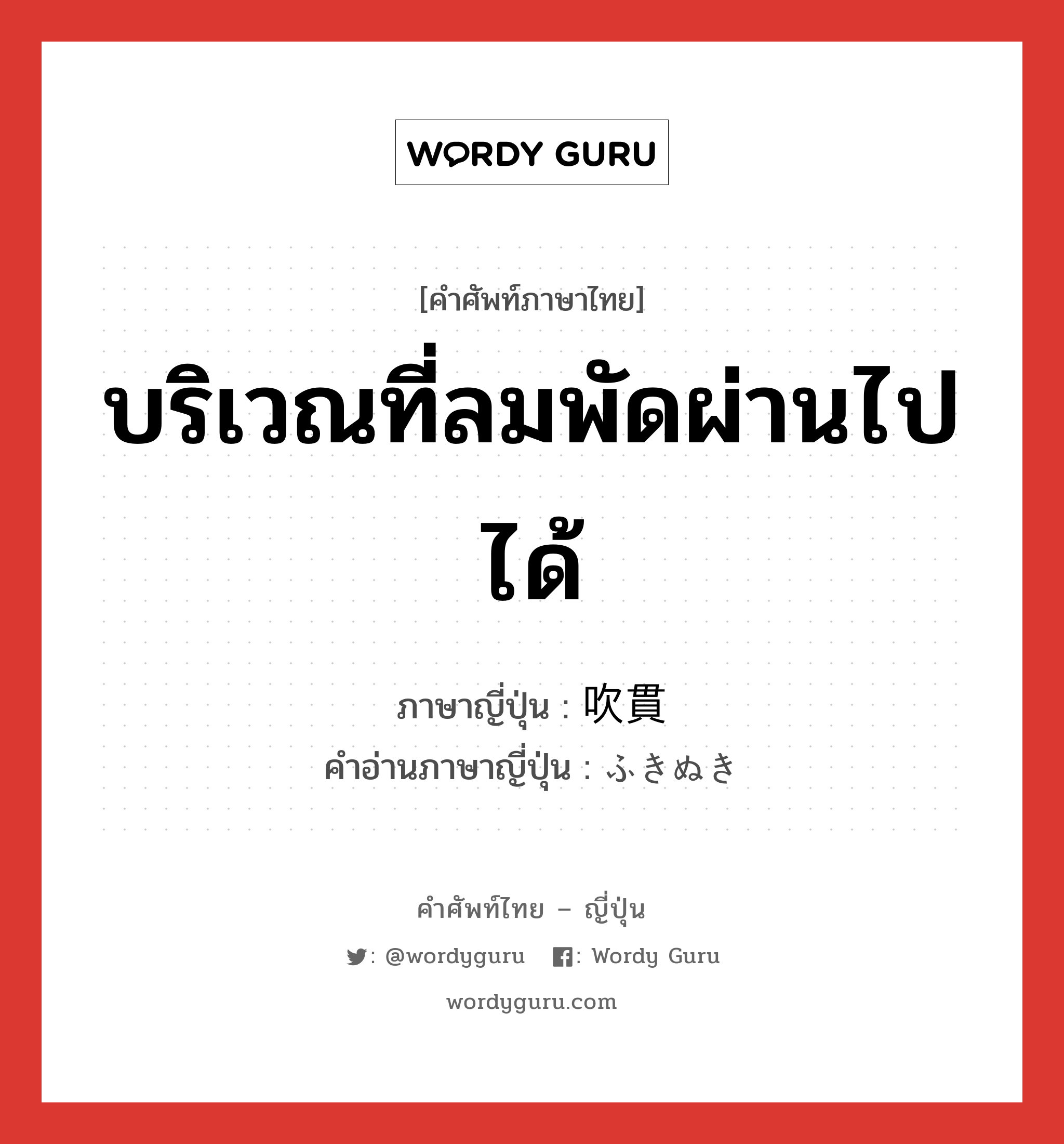 บริเวณที่ลมพัดผ่านไปได้ ภาษาญี่ปุ่นคืออะไร, คำศัพท์ภาษาไทย - ญี่ปุ่น บริเวณที่ลมพัดผ่านไปได้ ภาษาญี่ปุ่น 吹貫 คำอ่านภาษาญี่ปุ่น ふきぬき หมวด n หมวด n