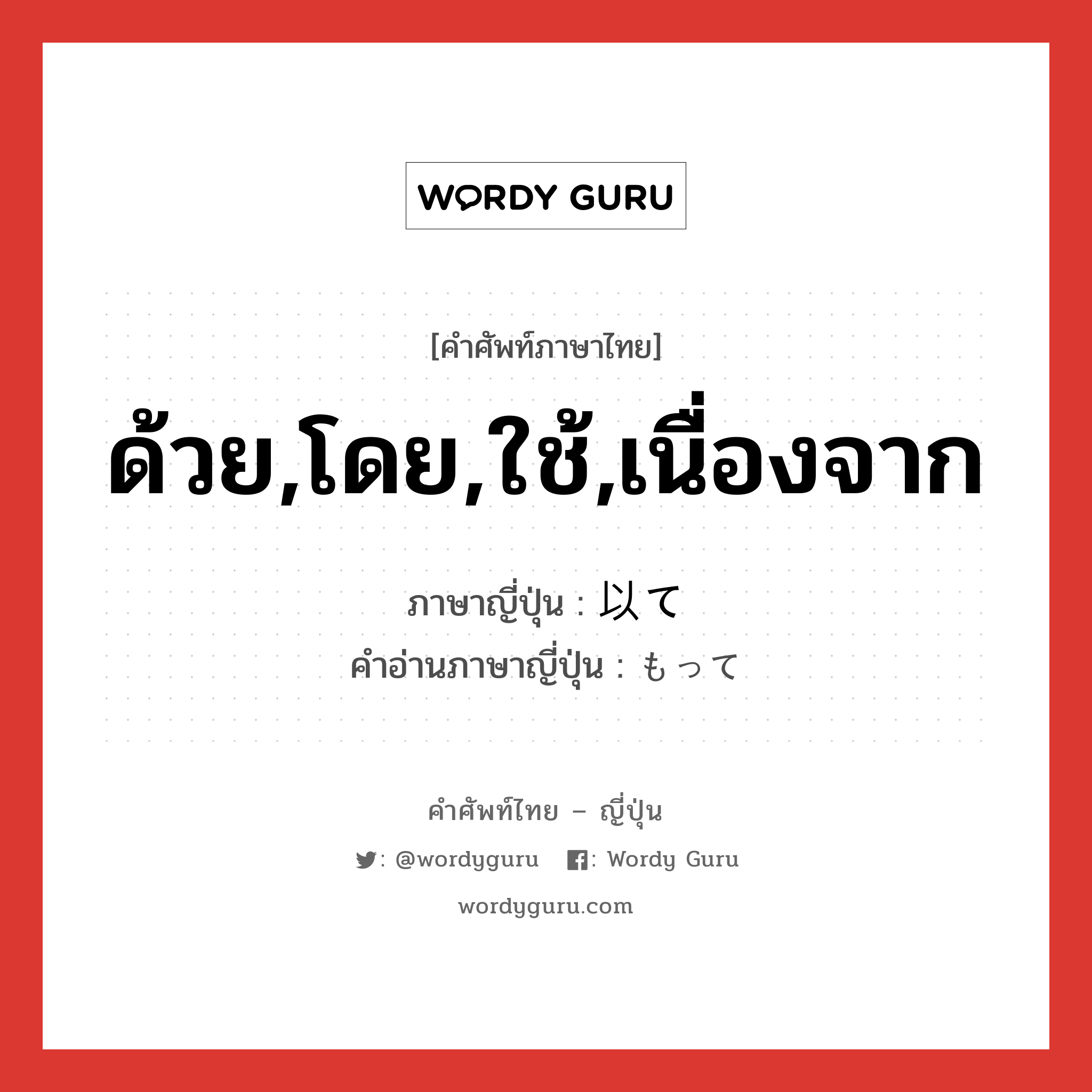 ด้วย,โดย,ใช้,เนื่องจาก แปลว่า? คำศัพท์ในกลุ่มประเภท conj, คำศัพท์ภาษาไทย - ญี่ปุ่น ด้วย,โดย,ใช้,เนื่องจาก ภาษาญี่ปุ่น 以て คำอ่านภาษาญี่ปุ่น もって หมวด conj หมวด conj