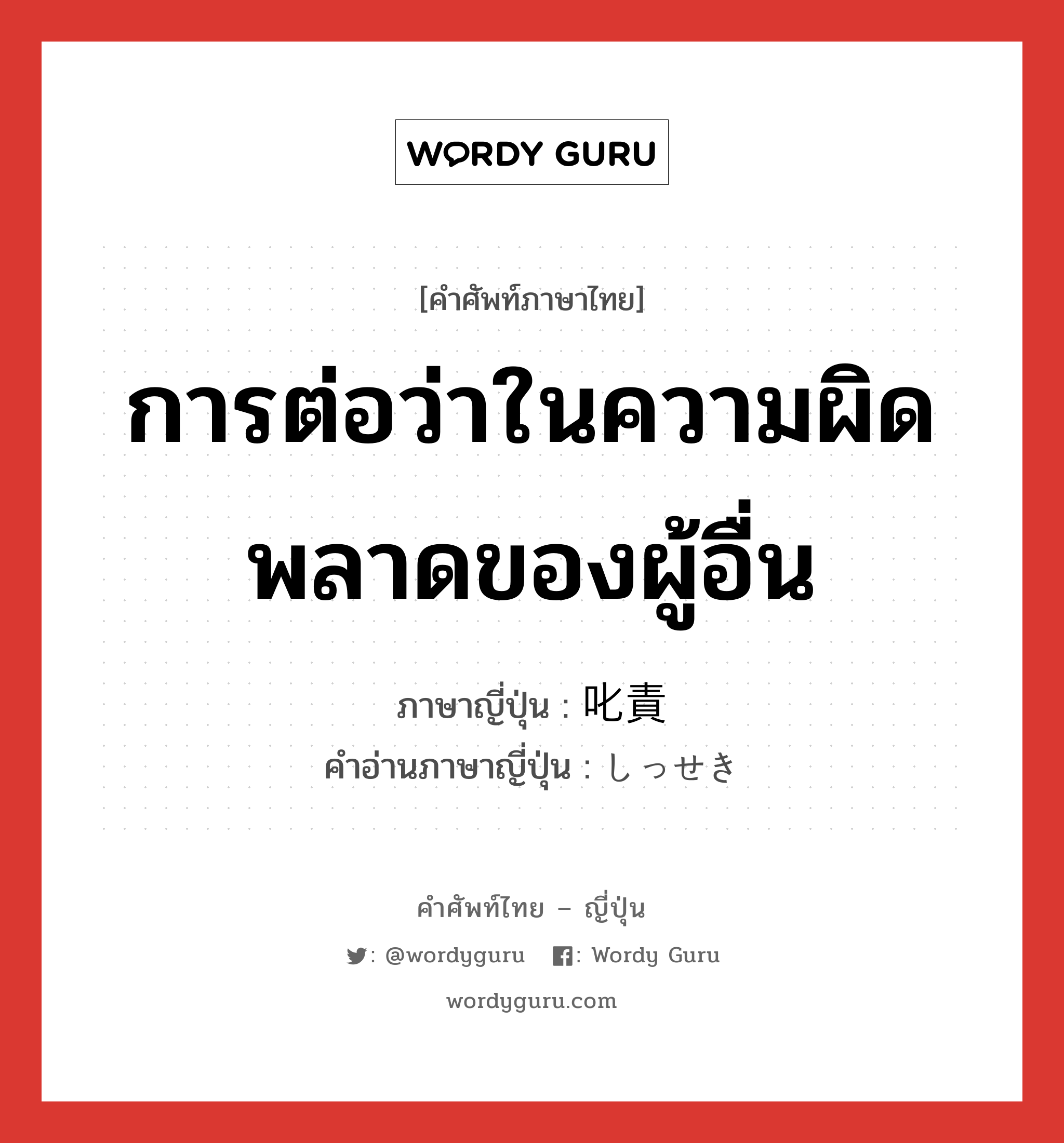 การต่อว่าในความผิดพลาดของผู้อื่น ภาษาญี่ปุ่นคืออะไร, คำศัพท์ภาษาไทย - ญี่ปุ่น การต่อว่าในความผิดพลาดของผู้อื่น ภาษาญี่ปุ่น 叱責 คำอ่านภาษาญี่ปุ่น しっせき หมวด n หมวด n