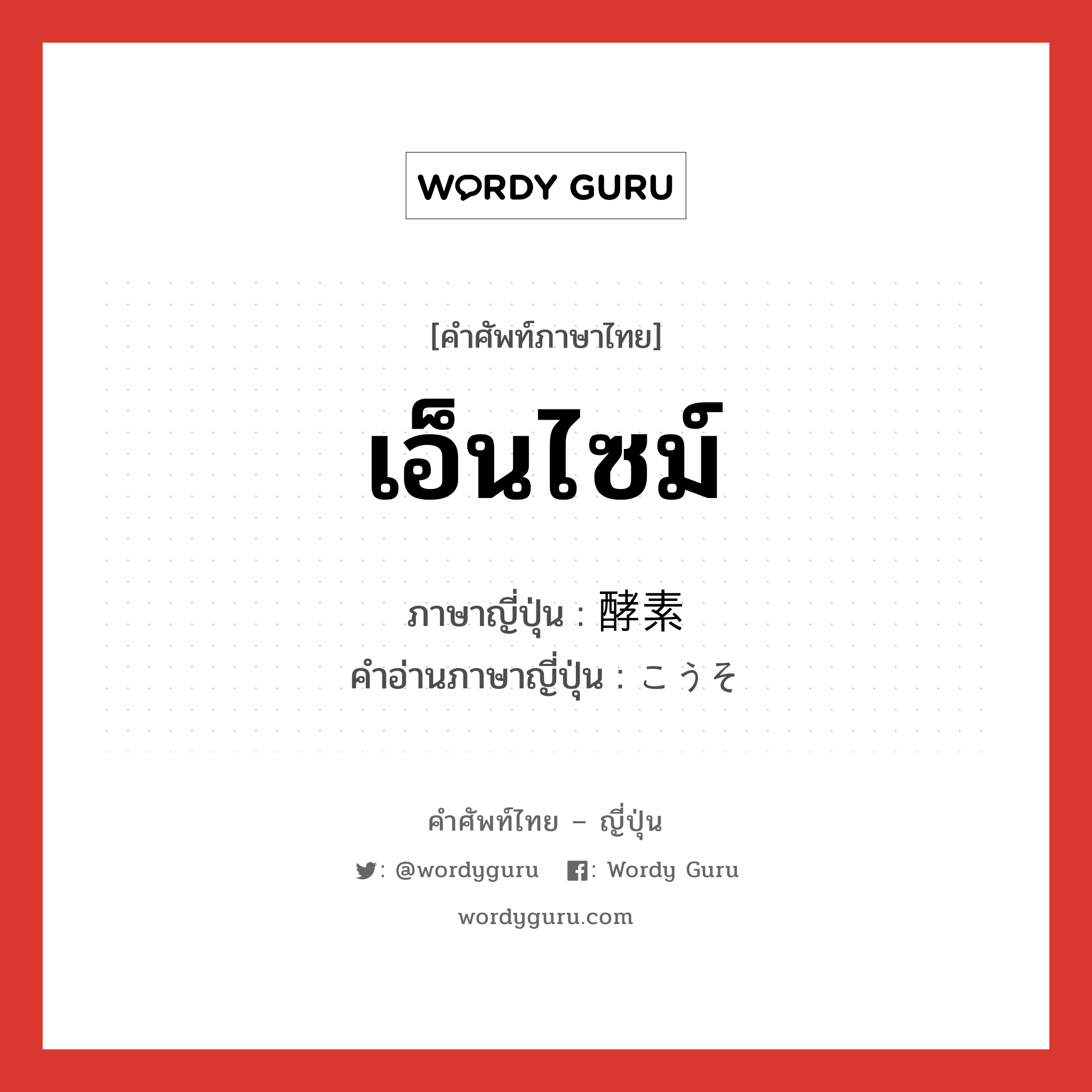 เอ็นไซม์ ภาษาญี่ปุ่นคืออะไร, คำศัพท์ภาษาไทย - ญี่ปุ่น เอ็นไซม์ ภาษาญี่ปุ่น 酵素 คำอ่านภาษาญี่ปุ่น こうそ หมวด n หมวด n