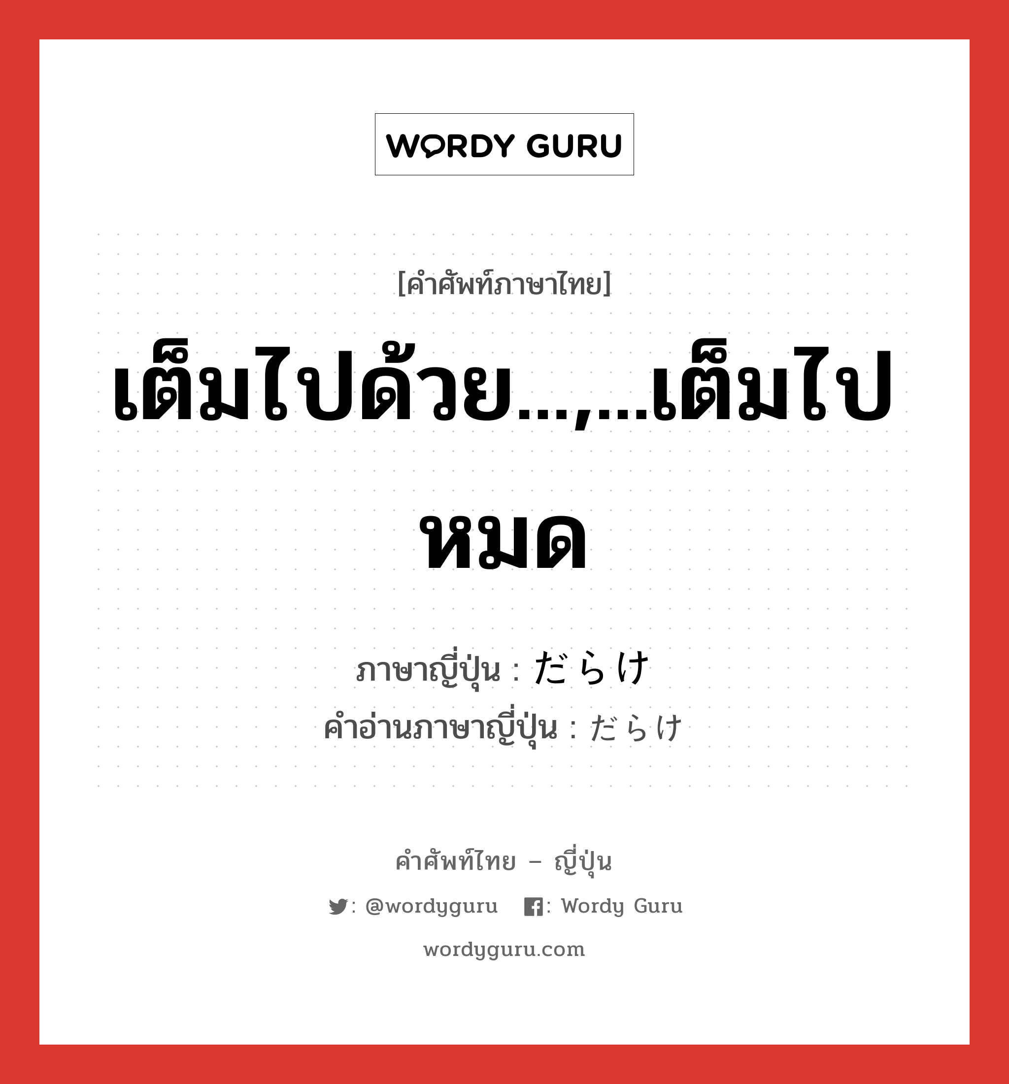 เต็มไปด้วย...,...เต็มไปหมด ภาษาญี่ปุ่นคืออะไร, คำศัพท์ภาษาไทย - ญี่ปุ่น เต็มไปด้วย...,...เต็มไปหมด ภาษาญี่ปุ่น だらけ คำอ่านภาษาญี่ปุ่น だらけ หมวด n-suf หมวด n-suf