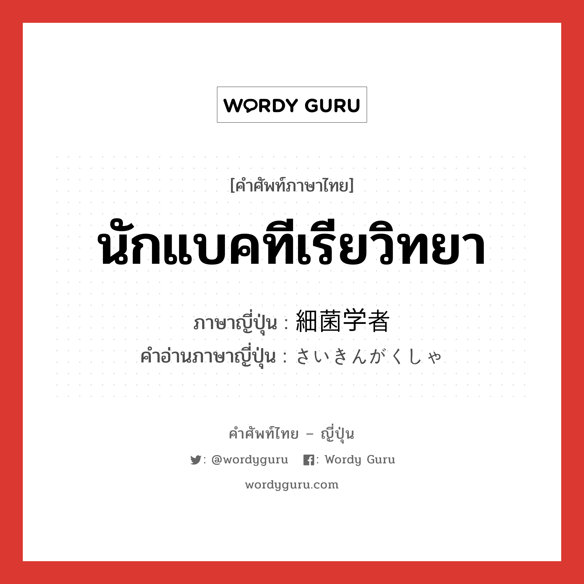 นักแบคทีเรียวิทยา ภาษาญี่ปุ่นคืออะไร, คำศัพท์ภาษาไทย - ญี่ปุ่น นักแบคทีเรียวิทยา ภาษาญี่ปุ่น 細菌学者 คำอ่านภาษาญี่ปุ่น さいきんがくしゃ หมวด n หมวด n