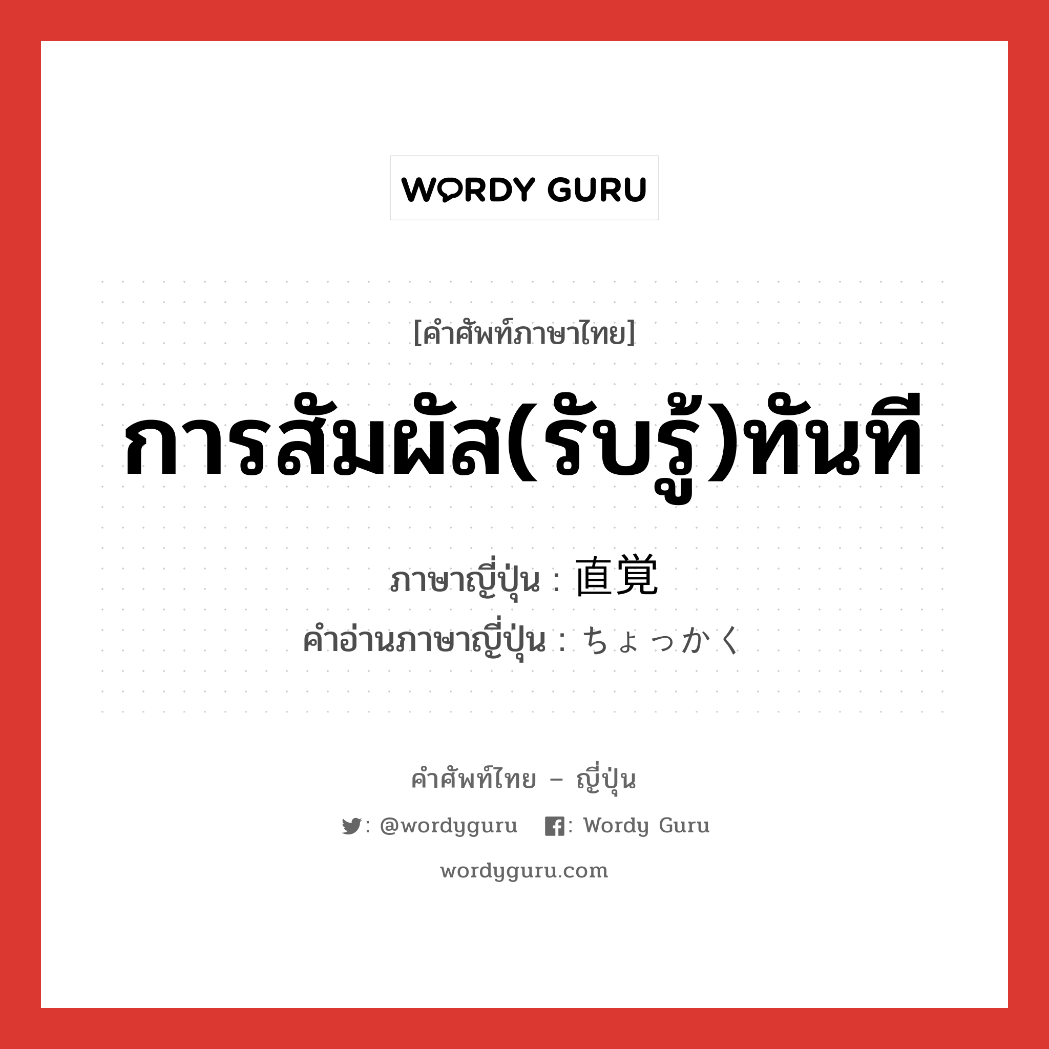 การสัมผัส(รับรู้)ทันที ภาษาญี่ปุ่นคืออะไร, คำศัพท์ภาษาไทย - ญี่ปุ่น การสัมผัส(รับรู้)ทันที ภาษาญี่ปุ่น 直覚 คำอ่านภาษาญี่ปุ่น ちょっかく หมวด n หมวด n