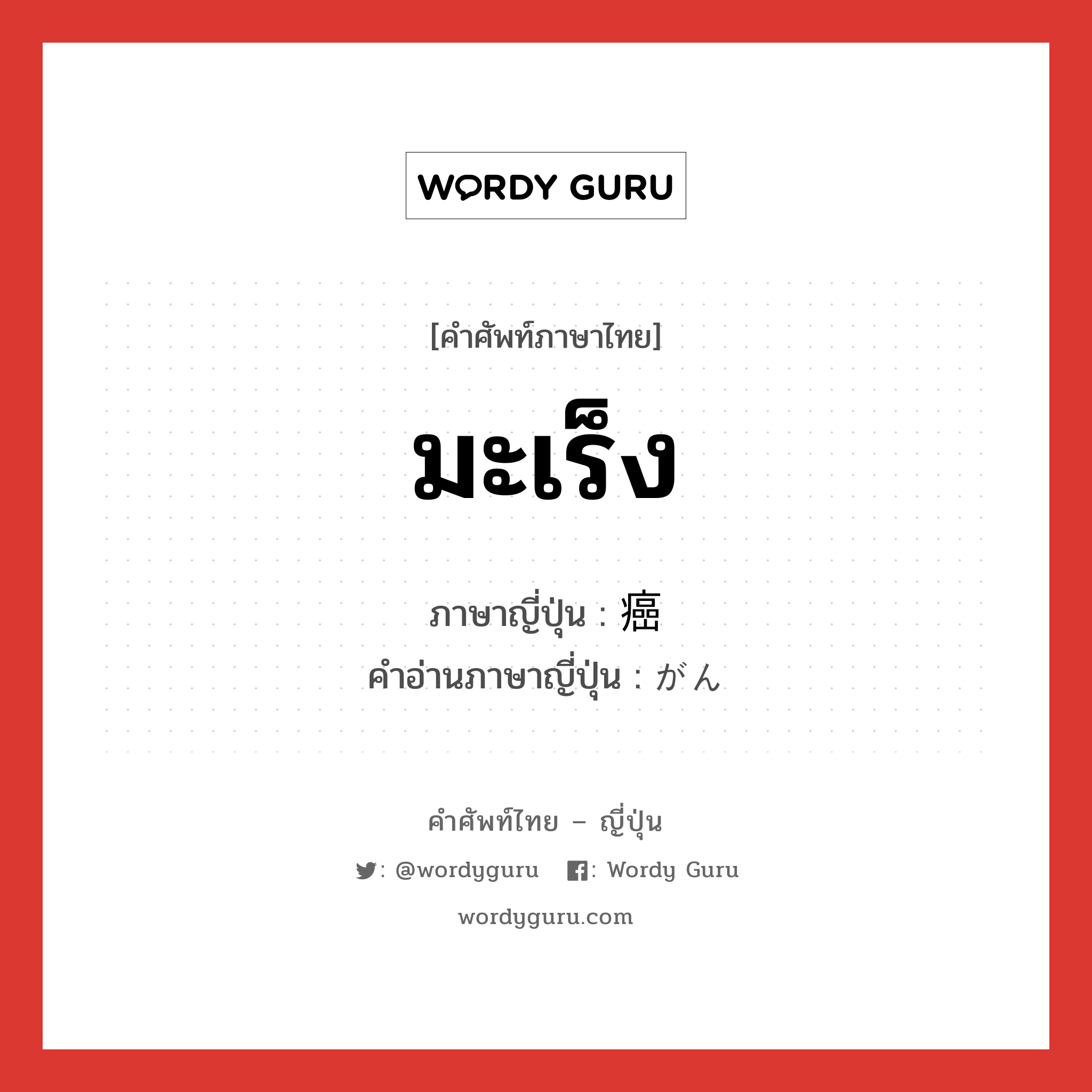 มะเร็ง ภาษาญี่ปุ่นคืออะไร, คำศัพท์ภาษาไทย - ญี่ปุ่น มะเร็ง ภาษาญี่ปุ่น 癌 คำอ่านภาษาญี่ปุ่น がん หมวด n หมวด n