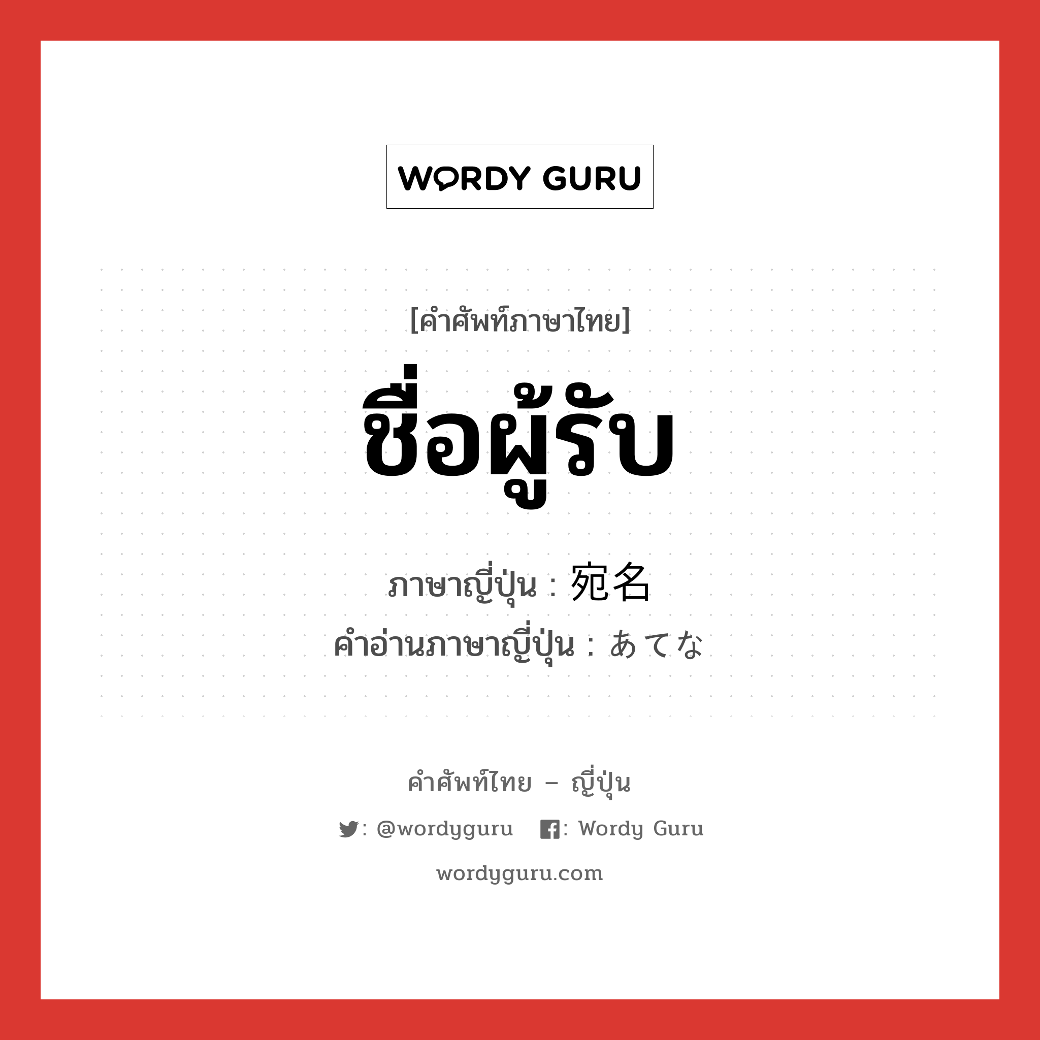 ชื่อผู้รับ ภาษาญี่ปุ่นคืออะไร, คำศัพท์ภาษาไทย - ญี่ปุ่น ชื่อผู้รับ ภาษาญี่ปุ่น 宛名 คำอ่านภาษาญี่ปุ่น あてな หมวด n หมวด n