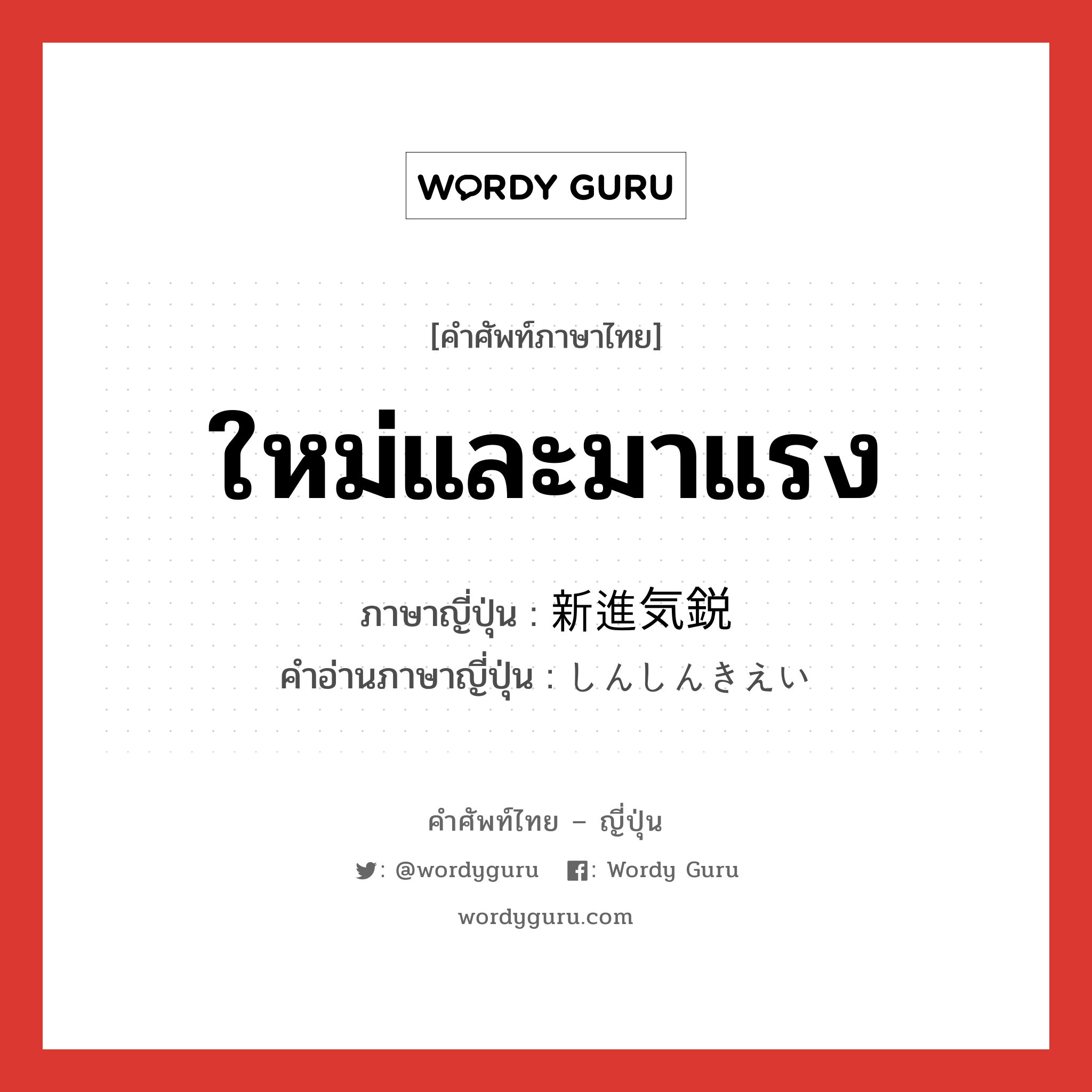 ใหม่และมาแรง ภาษาญี่ปุ่นคืออะไร, คำศัพท์ภาษาไทย - ญี่ปุ่น ใหม่และมาแรง ภาษาญี่ปุ่น 新進気鋭 คำอ่านภาษาญี่ปุ่น しんしんきえい หมวด n หมวด n