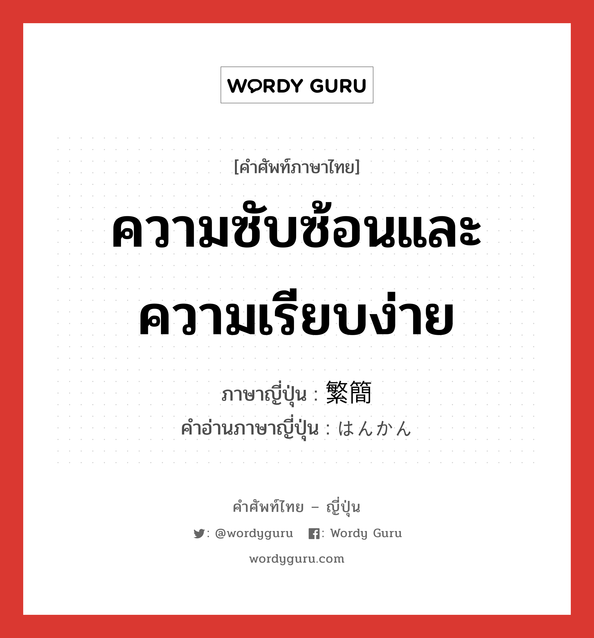 ความซับซ้อนและความเรียบง่าย ภาษาญี่ปุ่นคืออะไร, คำศัพท์ภาษาไทย - ญี่ปุ่น ความซับซ้อนและความเรียบง่าย ภาษาญี่ปุ่น 繁簡 คำอ่านภาษาญี่ปุ่น はんかん หมวด n หมวด n