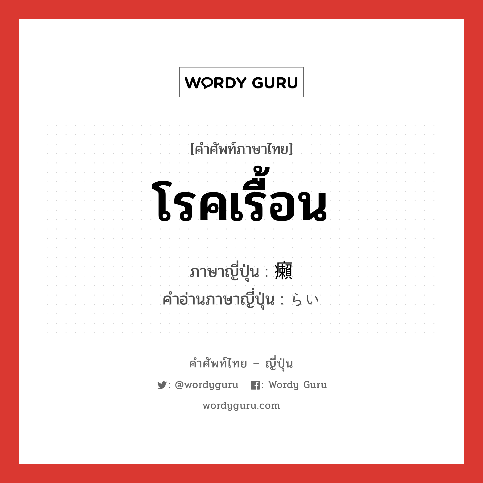 โรคเรื้อน ภาษาญี่ปุ่นคืออะไร, คำศัพท์ภาษาไทย - ญี่ปุ่น โรคเรื้อน ภาษาญี่ปุ่น 癩 คำอ่านภาษาญี่ปุ่น らい หมวด n หมวด n