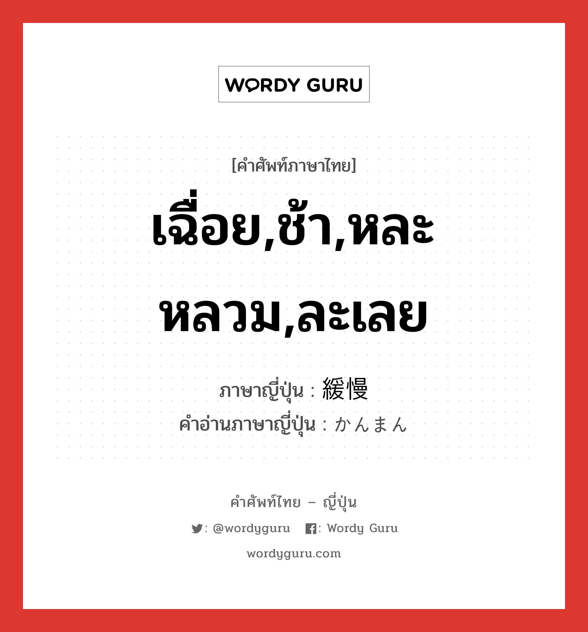 เฉื่อย,ช้า,หละหลวม,ละเลย ภาษาญี่ปุ่นคืออะไร, คำศัพท์ภาษาไทย - ญี่ปุ่น เฉื่อย,ช้า,หละหลวม,ละเลย ภาษาญี่ปุ่น 緩慢 คำอ่านภาษาญี่ปุ่น かんまん หมวด adj-na หมวด adj-na