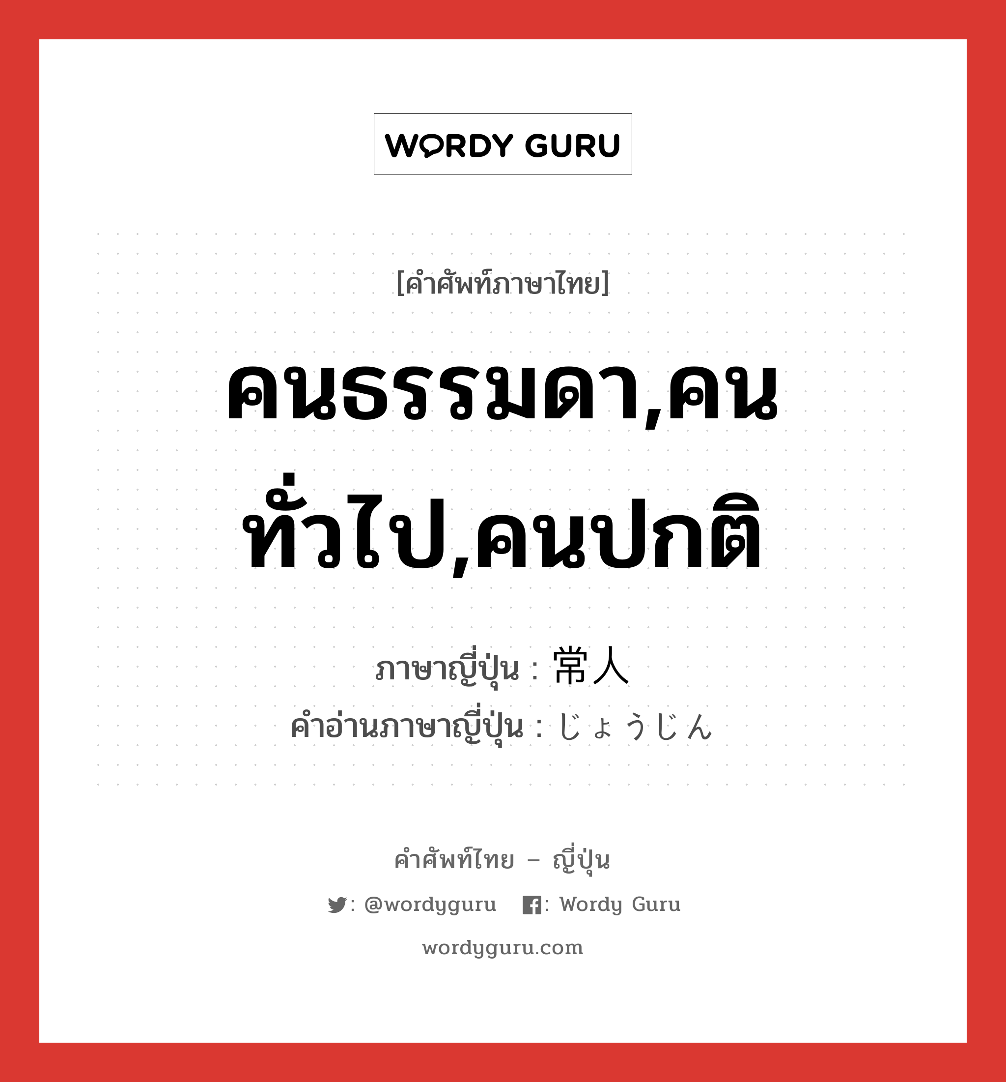 คนธรรมดา,คนทั่วไป,คนปกติ ภาษาญี่ปุ่นคืออะไร, คำศัพท์ภาษาไทย - ญี่ปุ่น คนธรรมดา,คนทั่วไป,คนปกติ ภาษาญี่ปุ่น 常人 คำอ่านภาษาญี่ปุ่น じょうじん หมวด n หมวด n