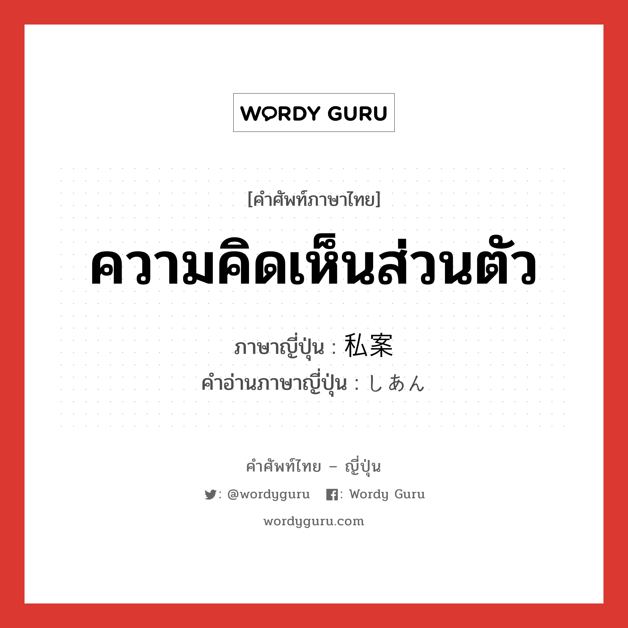 ความคิดเห็นส่วนตัว ภาษาญี่ปุ่นคืออะไร, คำศัพท์ภาษาไทย - ญี่ปุ่น ความคิดเห็นส่วนตัว ภาษาญี่ปุ่น 私案 คำอ่านภาษาญี่ปุ่น しあん หมวด n หมวด n