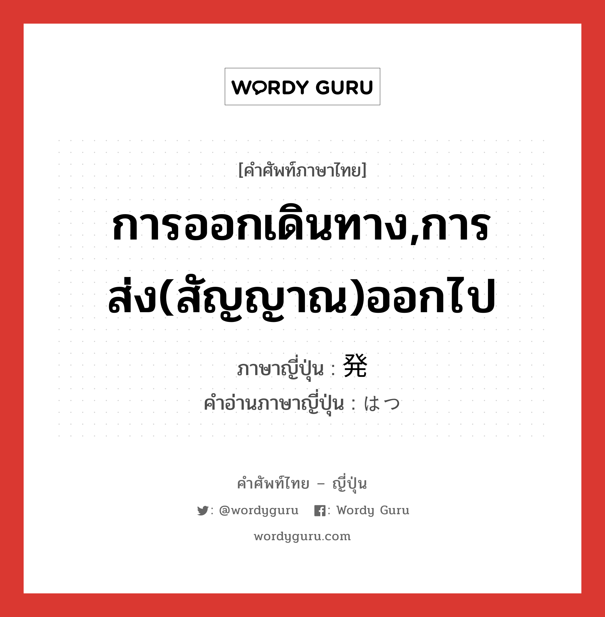 การออกเดินทาง,การส่ง(สัญญาณ)ออกไป ภาษาญี่ปุ่นคืออะไร, คำศัพท์ภาษาไทย - ญี่ปุ่น การออกเดินทาง,การส่ง(สัญญาณ)ออกไป ภาษาญี่ปุ่น 発 คำอ่านภาษาญี่ปุ่น はつ หมวด n หมวด n