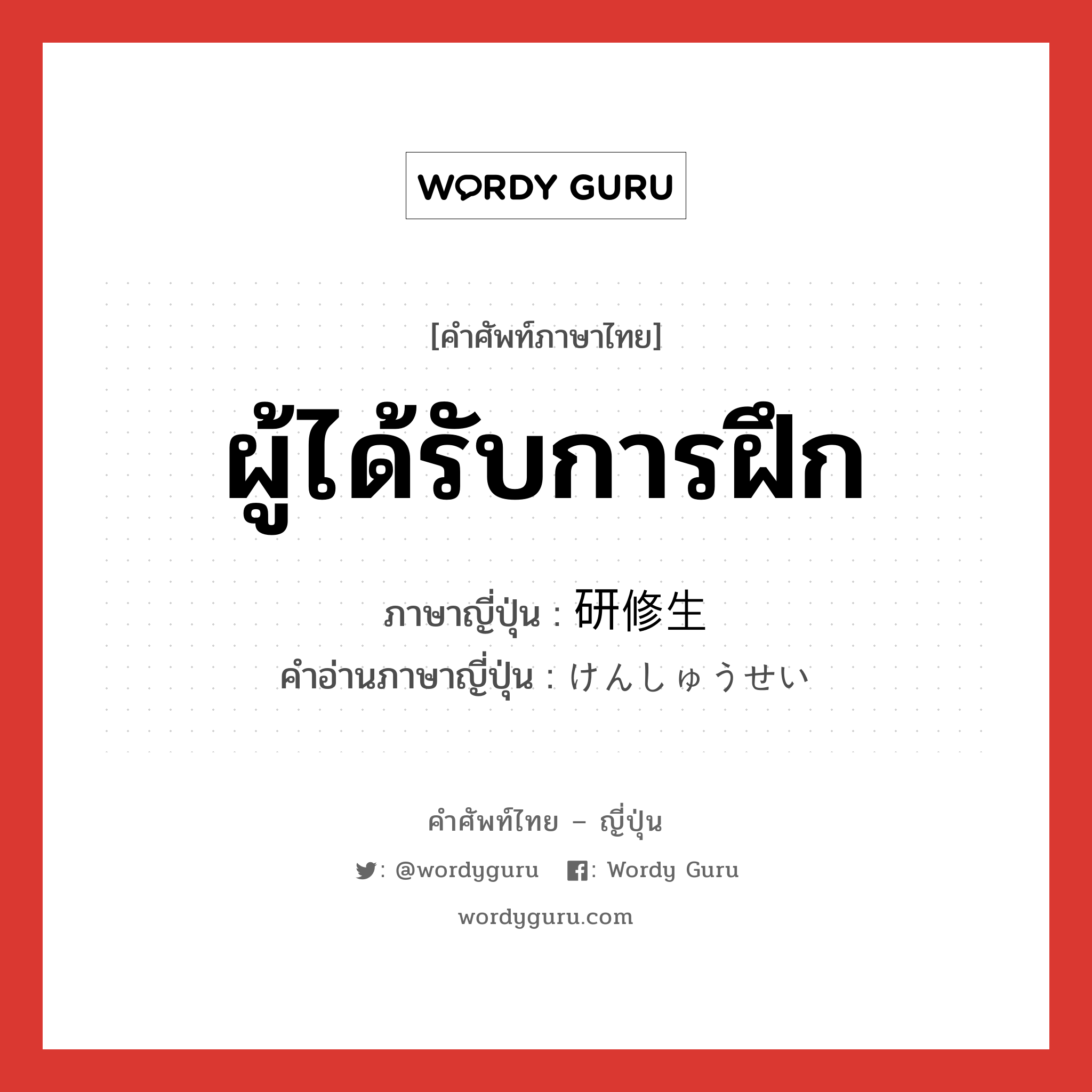 ผู้ได้รับการฝึก ภาษาญี่ปุ่นคืออะไร, คำศัพท์ภาษาไทย - ญี่ปุ่น ผู้ได้รับการฝึก ภาษาญี่ปุ่น 研修生 คำอ่านภาษาญี่ปุ่น けんしゅうせい หมวด n หมวด n