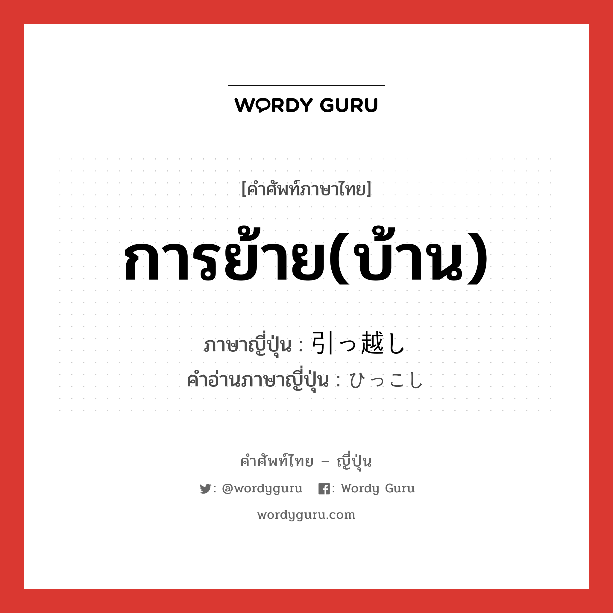 การย้าย(บ้าน) ภาษาญี่ปุ่นคืออะไร, คำศัพท์ภาษาไทย - ญี่ปุ่น การย้าย(บ้าน) ภาษาญี่ปุ่น 引っ越し คำอ่านภาษาญี่ปุ่น ひっこし หมวด n หมวด n