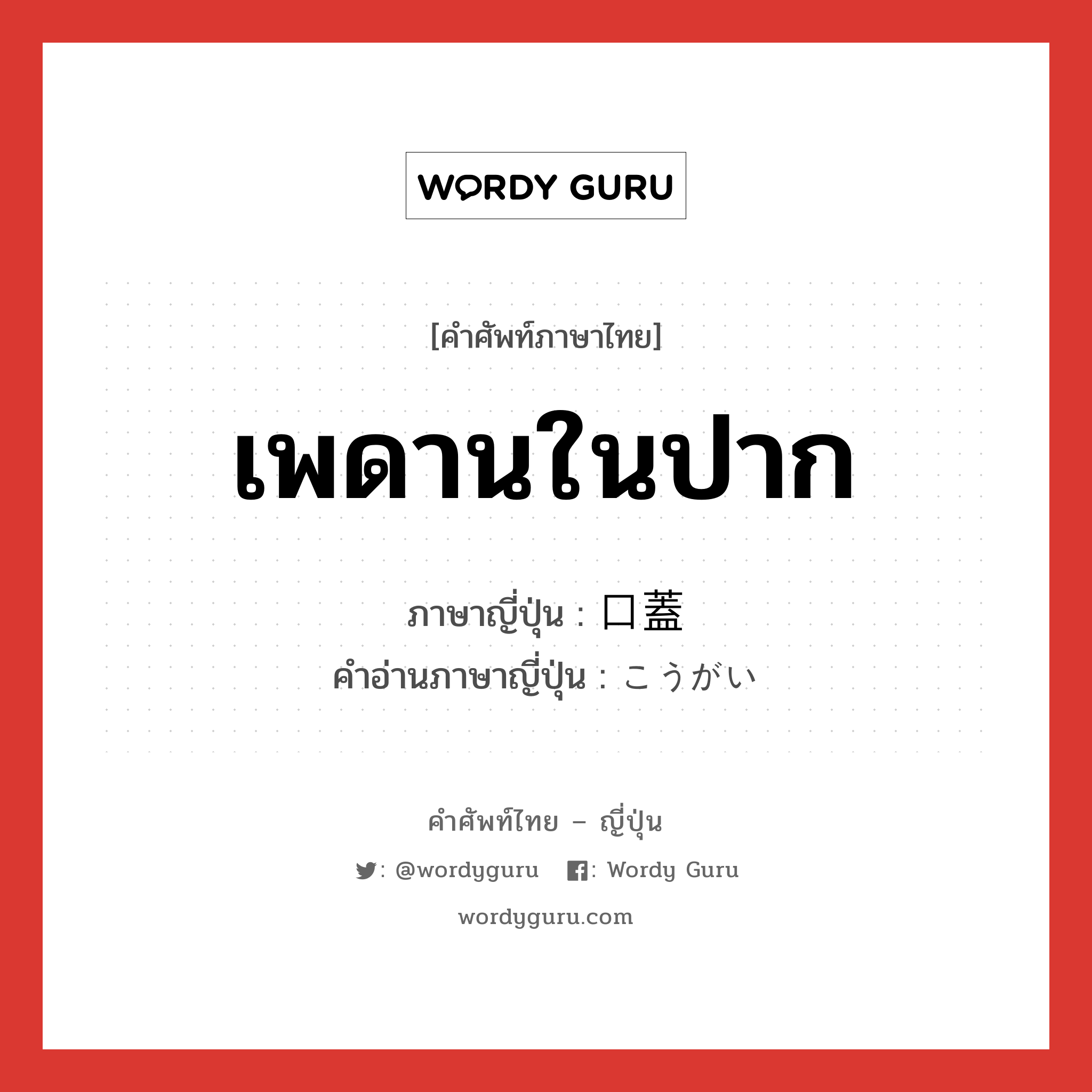 เพดานในปาก ภาษาญี่ปุ่นคืออะไร, คำศัพท์ภาษาไทย - ญี่ปุ่น เพดานในปาก ภาษาญี่ปุ่น 口蓋 คำอ่านภาษาญี่ปุ่น こうがい หมวด n หมวด n