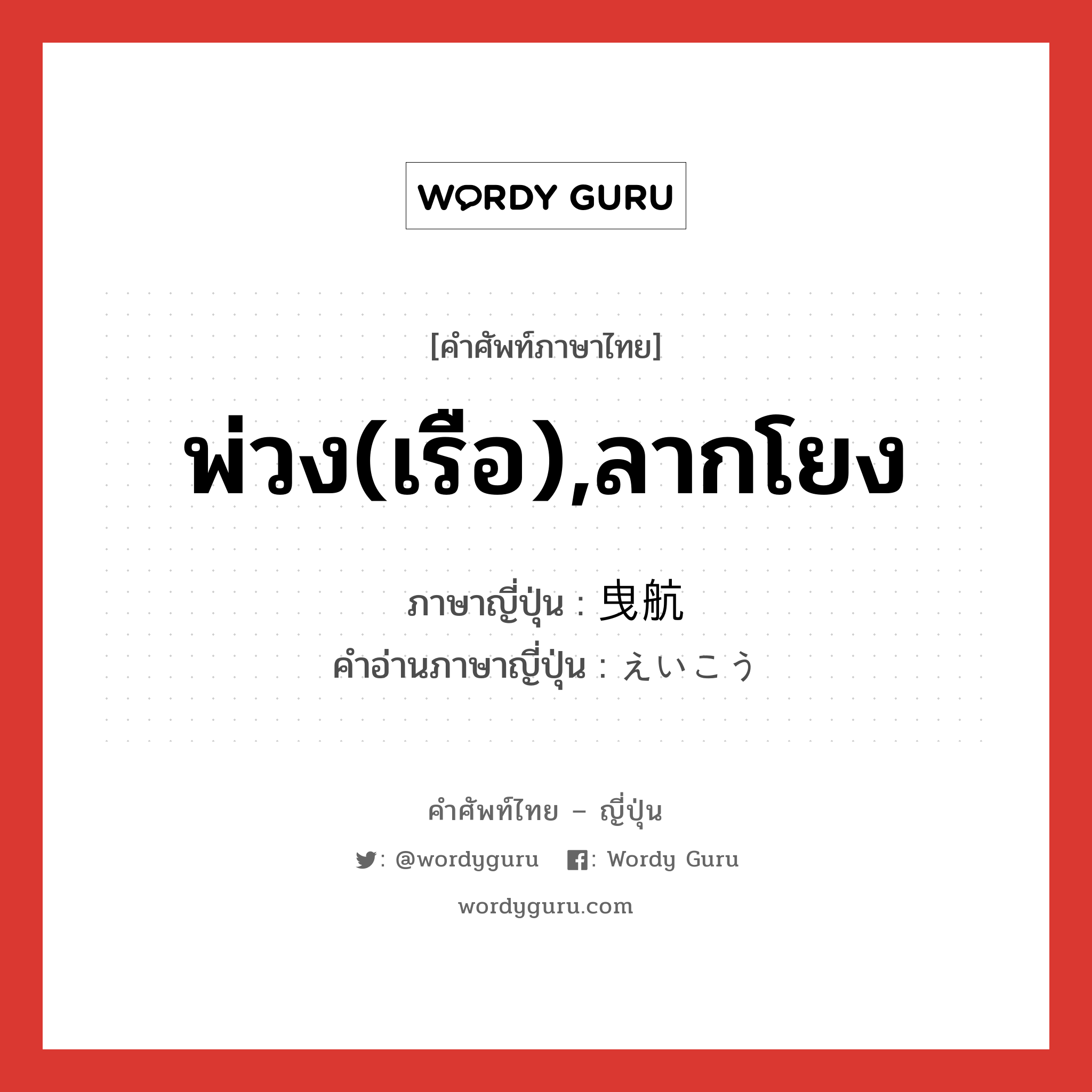 พ่วง(เรือ),ลากโยง ภาษาญี่ปุ่นคืออะไร, คำศัพท์ภาษาไทย - ญี่ปุ่น พ่วง(เรือ),ลากโยง ภาษาญี่ปุ่น 曳航 คำอ่านภาษาญี่ปุ่น えいこう หมวด n หมวด n