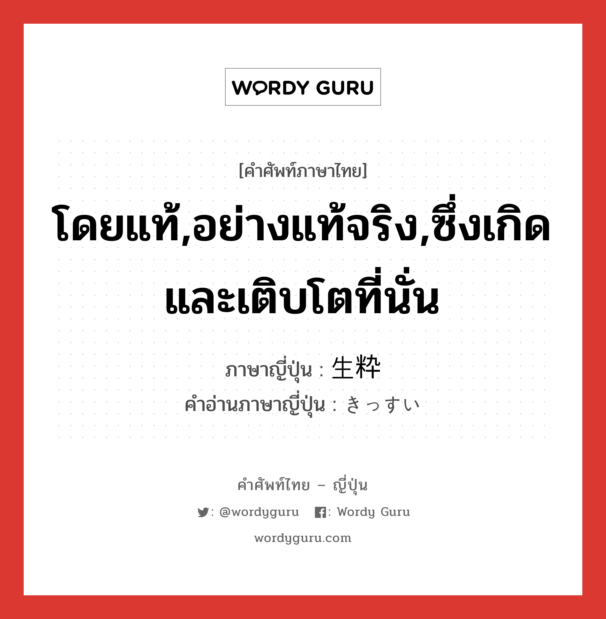 生粋 ภาษาไทย?, คำศัพท์ภาษาไทย - ญี่ปุ่น 生粋 ภาษาญี่ปุ่น โดยแท้,อย่างแท้จริง,ซึ่งเกิดและเติบโตที่นั่น คำอ่านภาษาญี่ปุ่น きっすい หมวด n หมวด n