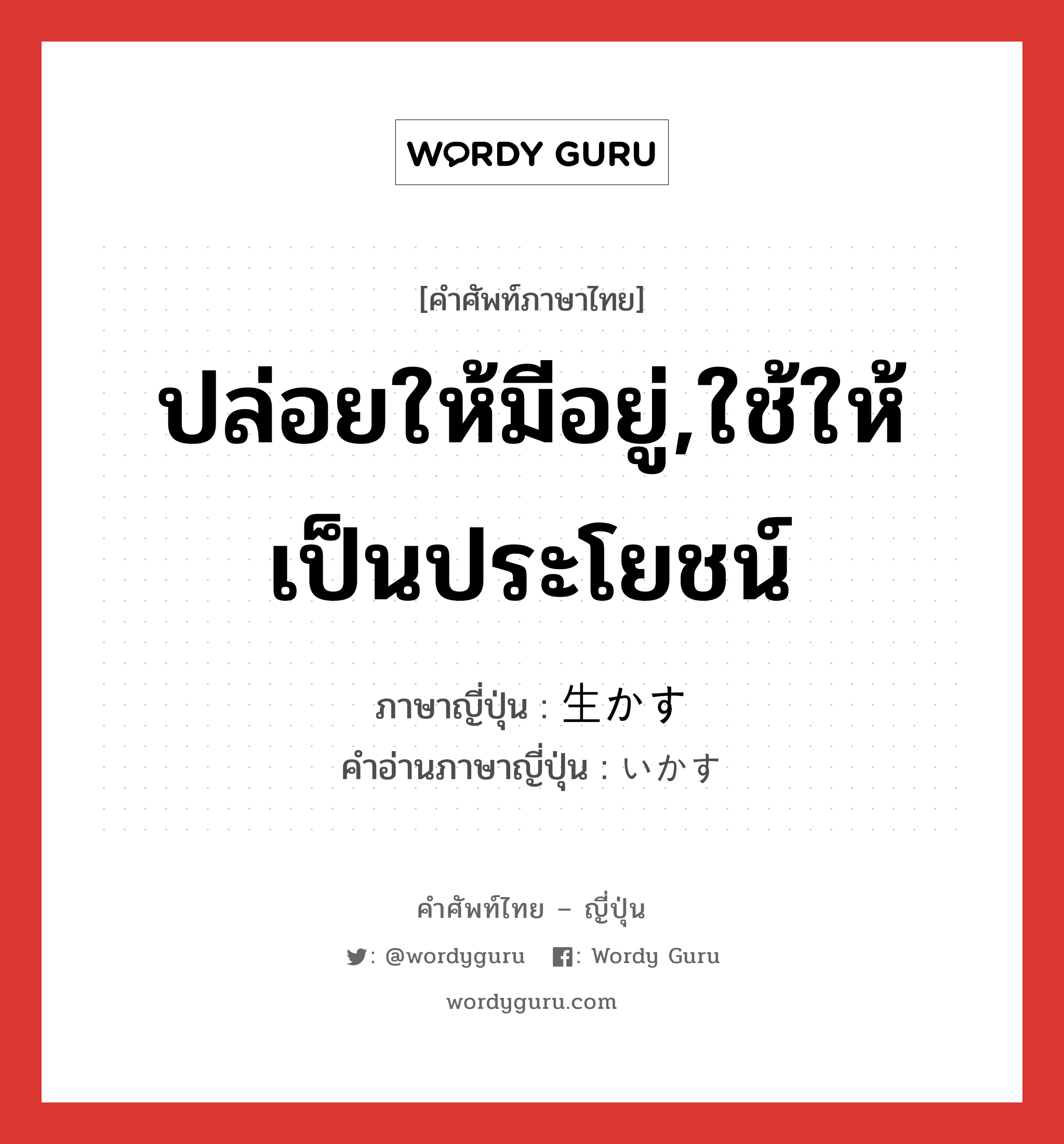 ปล่อยให้มีอยู่,ใช้ให้เป็นประโยชน์ ภาษาญี่ปุ่นคืออะไร, คำศัพท์ภาษาไทย - ญี่ปุ่น ปล่อยให้มีอยู่,ใช้ให้เป็นประโยชน์ ภาษาญี่ปุ่น 生かす คำอ่านภาษาญี่ปุ่น いかす หมวด v5s หมวด v5s