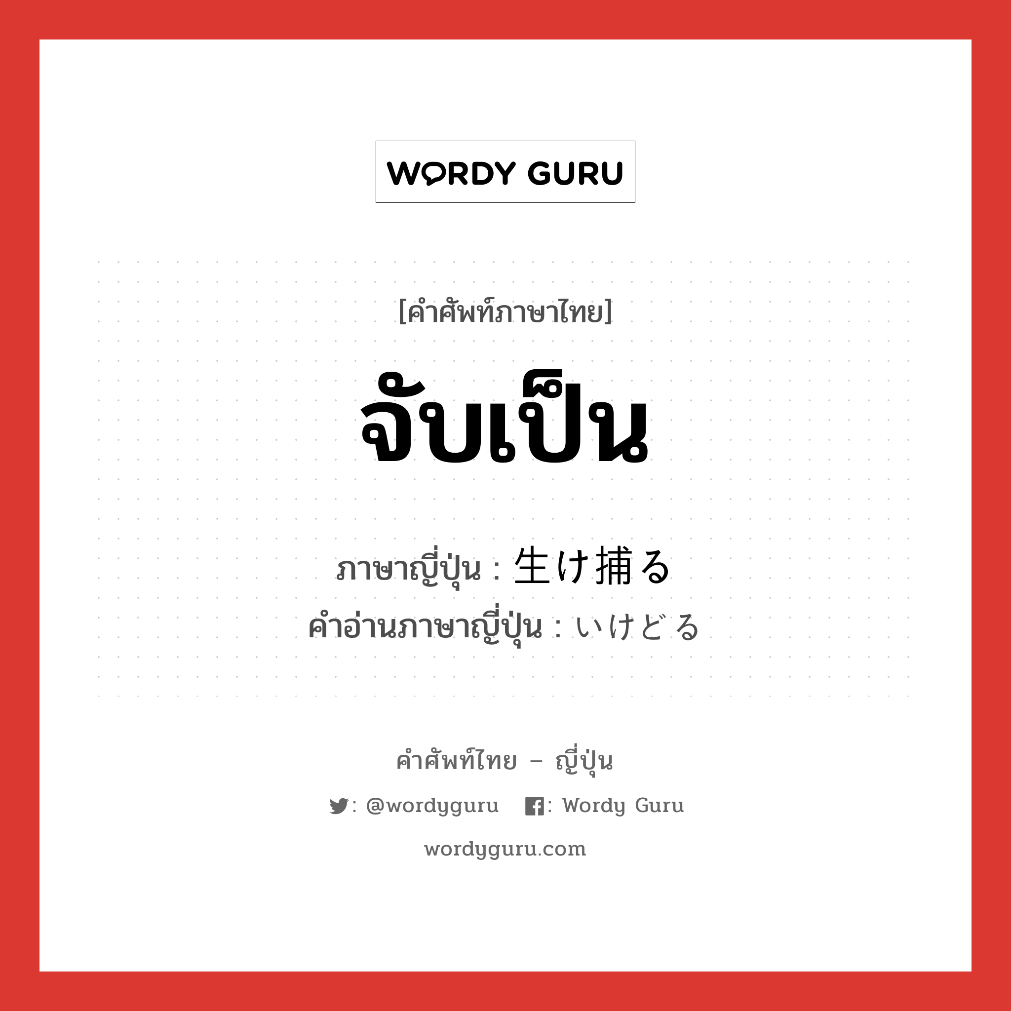 จับเป็น ภาษาญี่ปุ่นคืออะไร, คำศัพท์ภาษาไทย - ญี่ปุ่น จับเป็น ภาษาญี่ปุ่น 生け捕る คำอ่านภาษาญี่ปุ่น いけどる หมวด v5r หมวด v5r