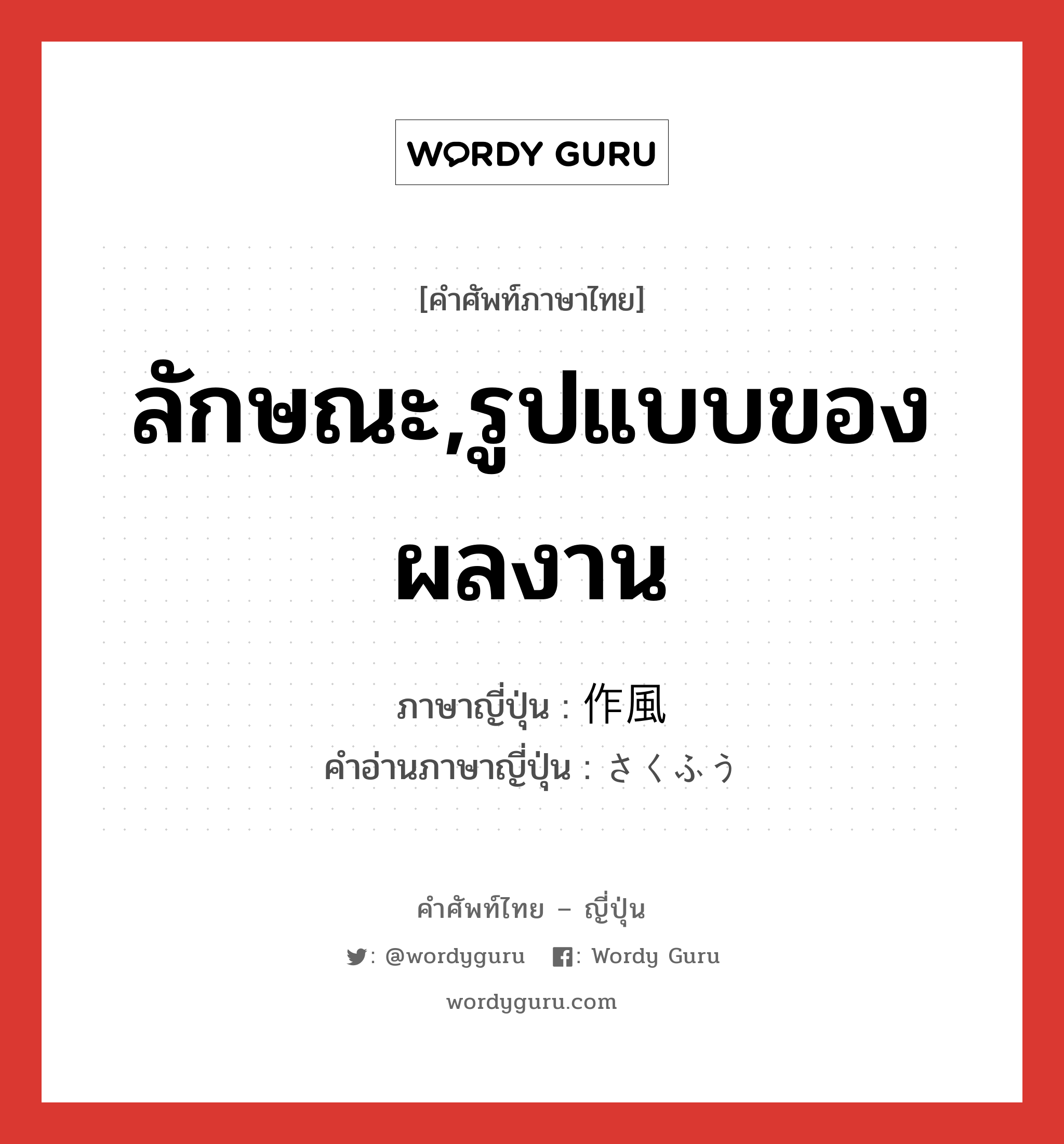 ลักษณะ,รูปแบบของผลงาน ภาษาญี่ปุ่นคืออะไร, คำศัพท์ภาษาไทย - ญี่ปุ่น ลักษณะ,รูปแบบของผลงาน ภาษาญี่ปุ่น 作風 คำอ่านภาษาญี่ปุ่น さくふう หมวด n หมวด n